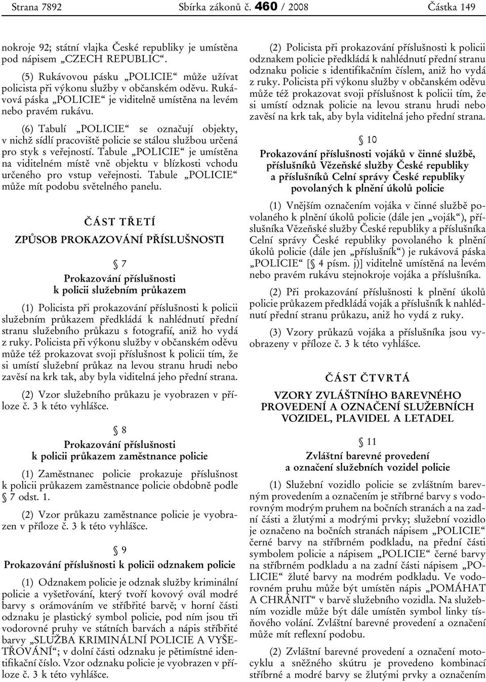 (6) Tabulí POLICIE se označují objekty, v nichž sídlí pracoviště policie se stálou službou určená pro styk s veřejností.