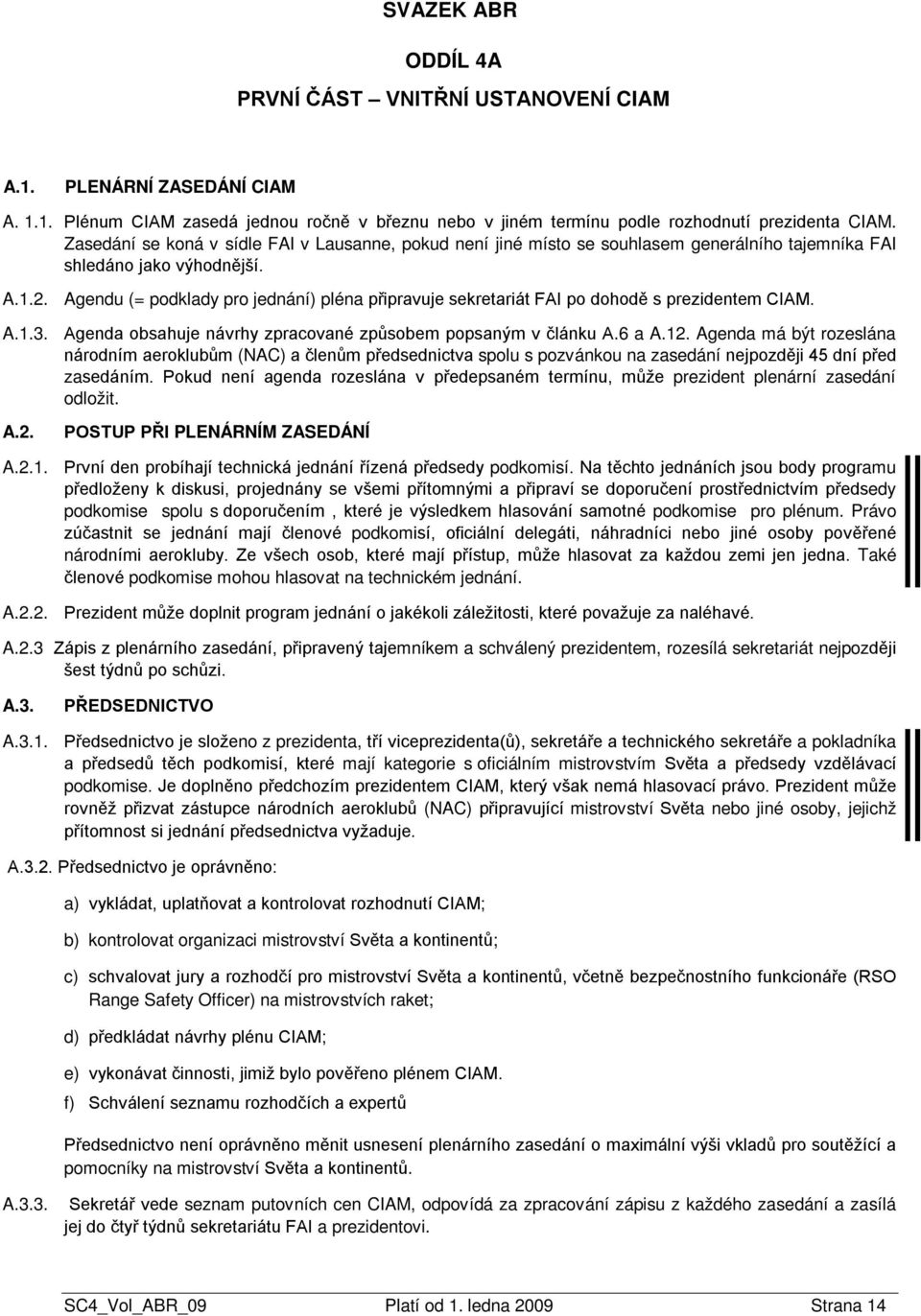 Agendu (= podklady pro jednání) pléna připravuje sekretariát FAI po dohodě s prezidentem CIAM. A.1.3. Agenda obsahuje návrhy zpracované způsobem popsaným v článku A.6 a A.12.