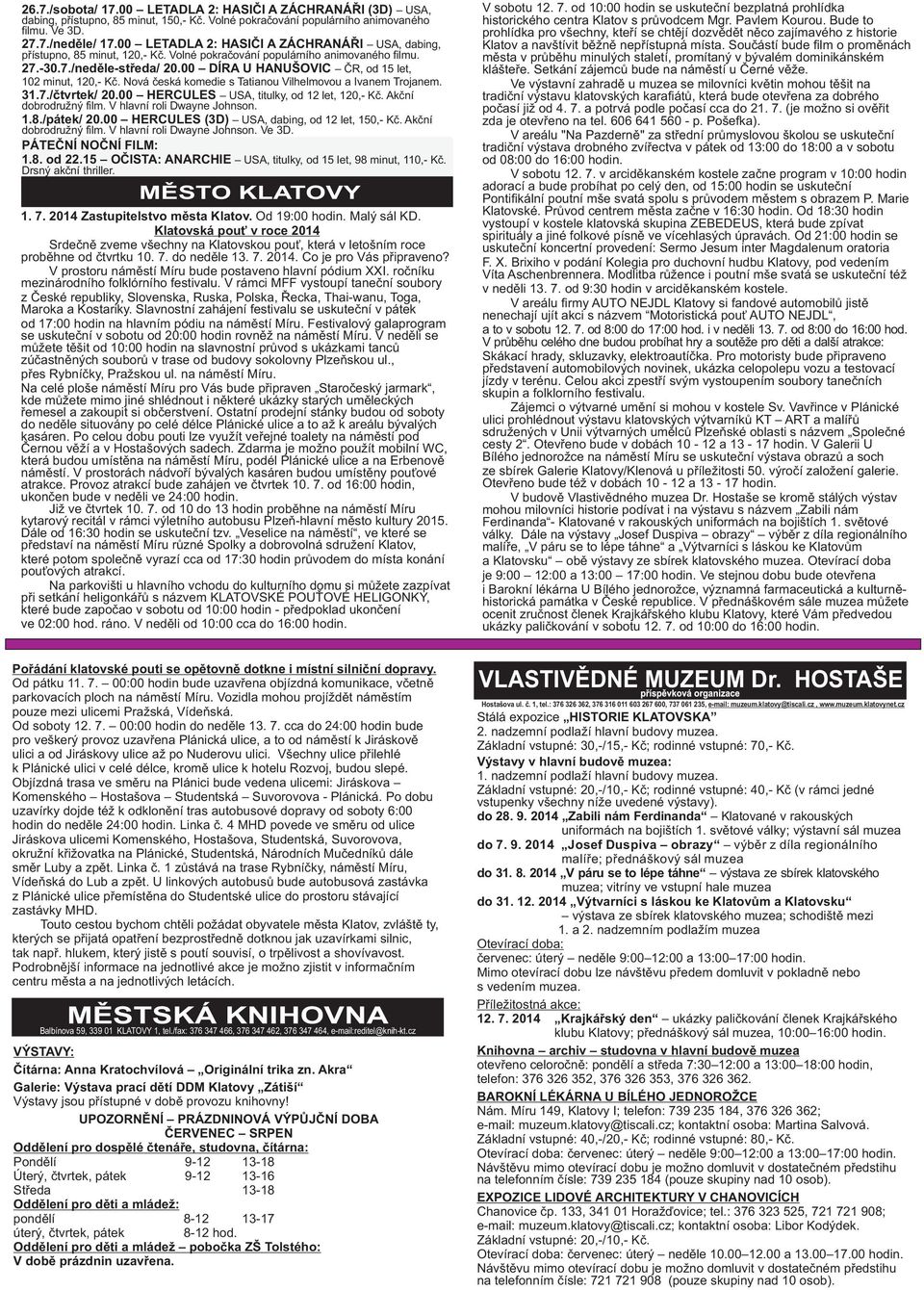 00 DÍRA U HANUŠOVIC ČR, od 15 let, 102 minut, 120,- Kč. Nová česká komedie s Tatianou Vilhelmovou a Ivanem Trojanem. 31.7./čtvrtek/ 20.00 HERCULES USA, titulky, od 12 let, 120,- Kč.