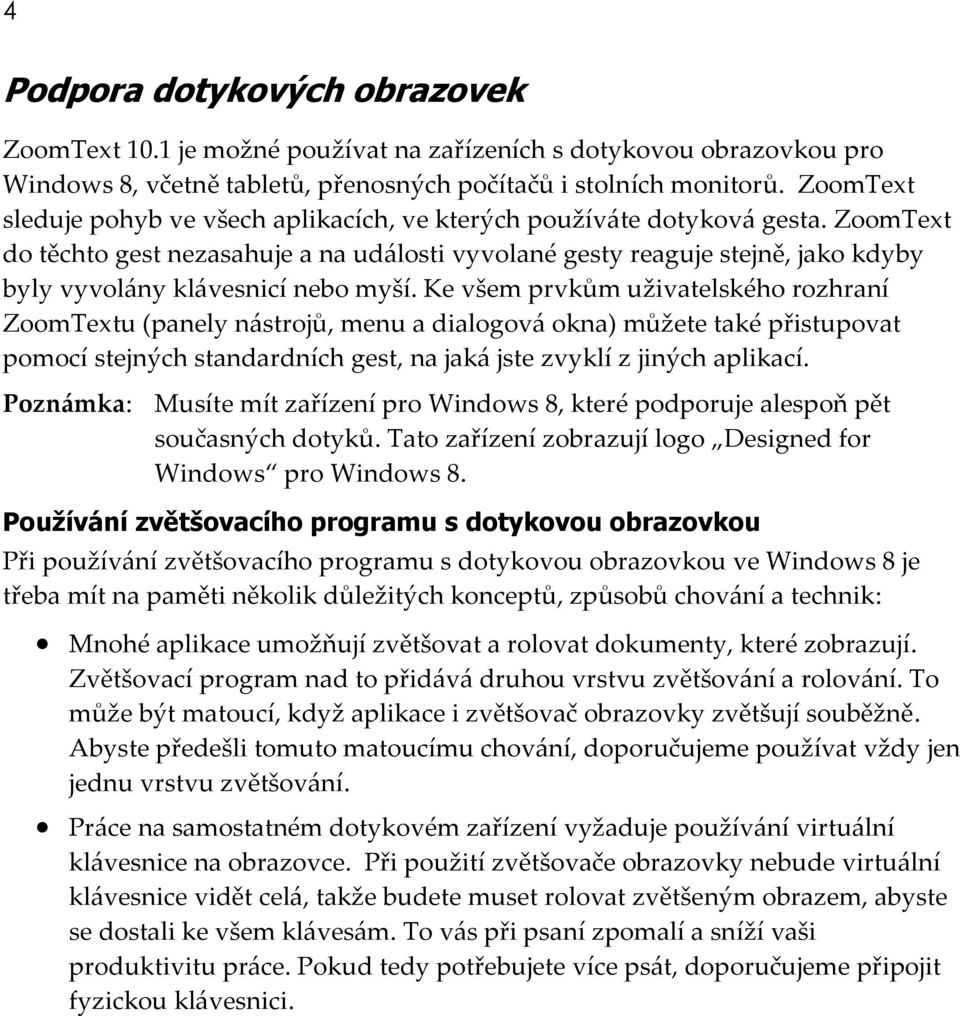 ZoomText do těchto gest nezasahuje a na události vyvolané gesty reaguje stejně, jako kdyby byly vyvolány klávesnicí nebo myší.