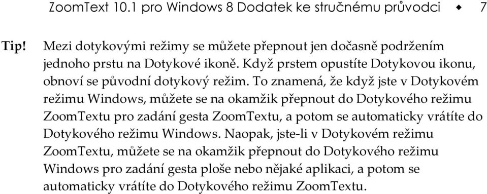 To znamená, že když jste v Dotykovém režimu Windows, můžete se na okamžik přepnout do Dotykového režimu ZoomTextu pro zadání gesta ZoomTextu, a potom se