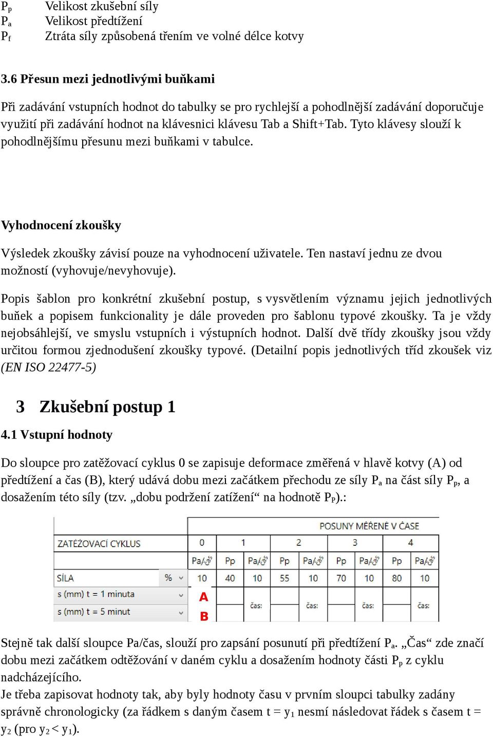 Tyto klávesy slouží k pohodlnějšímu přesunu mezi buňkami v tabulce. Vyhodnocení zkoušky Výsledek zkoušky závisí pouze na vyhodnocení uživatele.