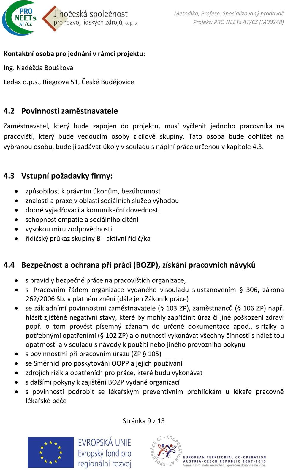 Tato osoba bude dohlížet na vybranou osobu, bude jí zadávat úkoly v souladu s náplní práce určenou v kapitole 4.
