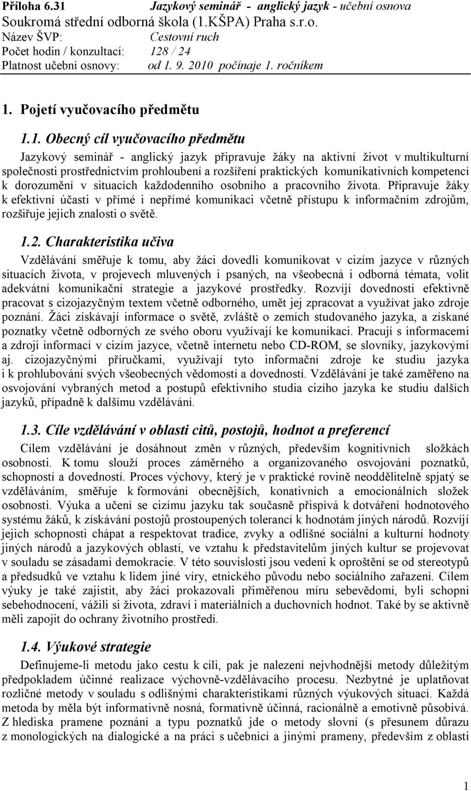 Připravuje žáky k efektivní účasti v přímé i nepřímé komunikaci včetně přístupu k informačním zdrojům, rozšiřuje jejich znalosti o světě. 1.2.
