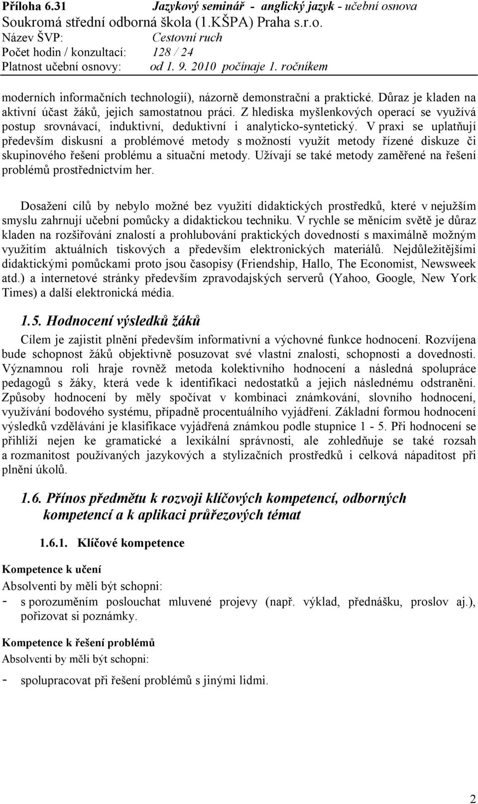 V praxi se uplatňují především diskusní a problémové metody s možností využít metody řízené diskuze či skupinového řešení problému a situační metody.