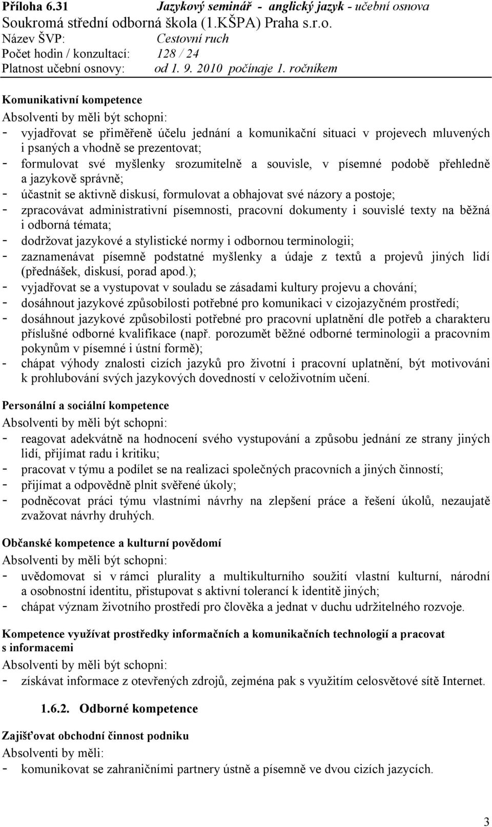 na běžná i odborná témata; - dodržovat jazykové a stylistické normy i odbornou terminologii; - zaznamenávat písemně podstatné myšlenky a údaje z textů a projevů jiných lidí (přednášek, diskusí, porad