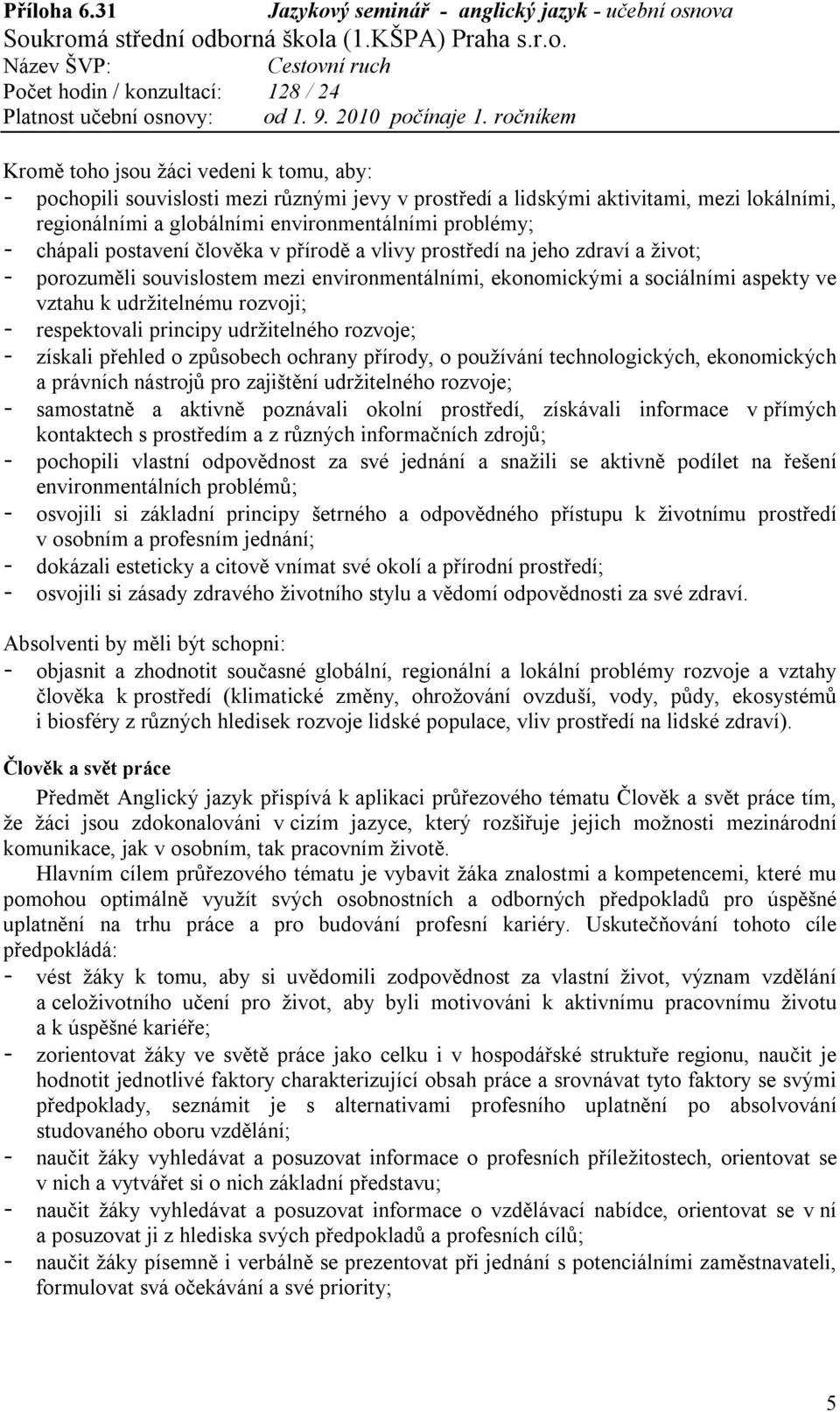 respektovali principy udržitelného rozvoje; - získali přehled o způsobech ochrany přírody, o používání technologických, ekonomických a právních nástrojů pro zajištění udržitelného rozvoje; -