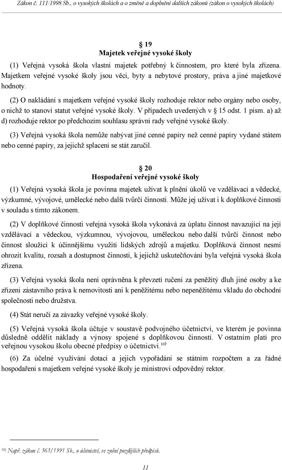 (2) O nakládání s majetkem veřejné vysoké školy rozhoduje rektor nebo orgány nebo osoby, o nichž to stanoví statut veřejné vysoké školy. V případech uvedených v 15 odst. 1 písm.