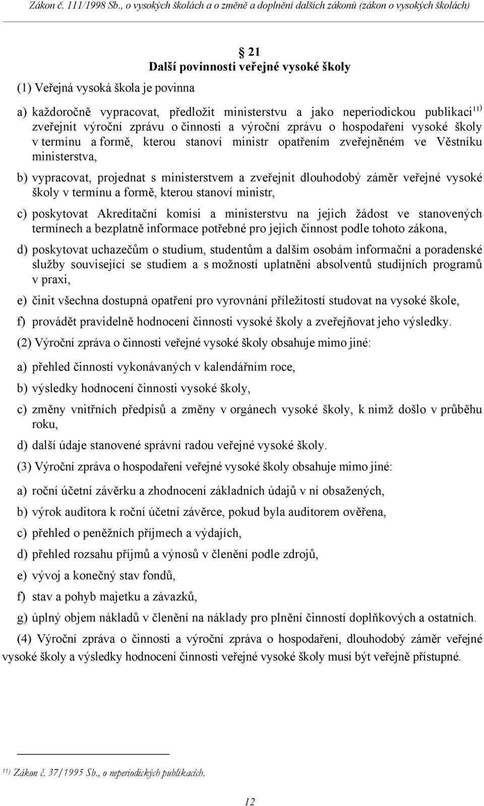 záměr veřejné vysoké školy v termínu a formě, kterou stanoví ministr, c) poskytovat Akreditační komisi a ministerstvu na jejich žádost ve stanovených termínech a bezplatně informace potřebné pro