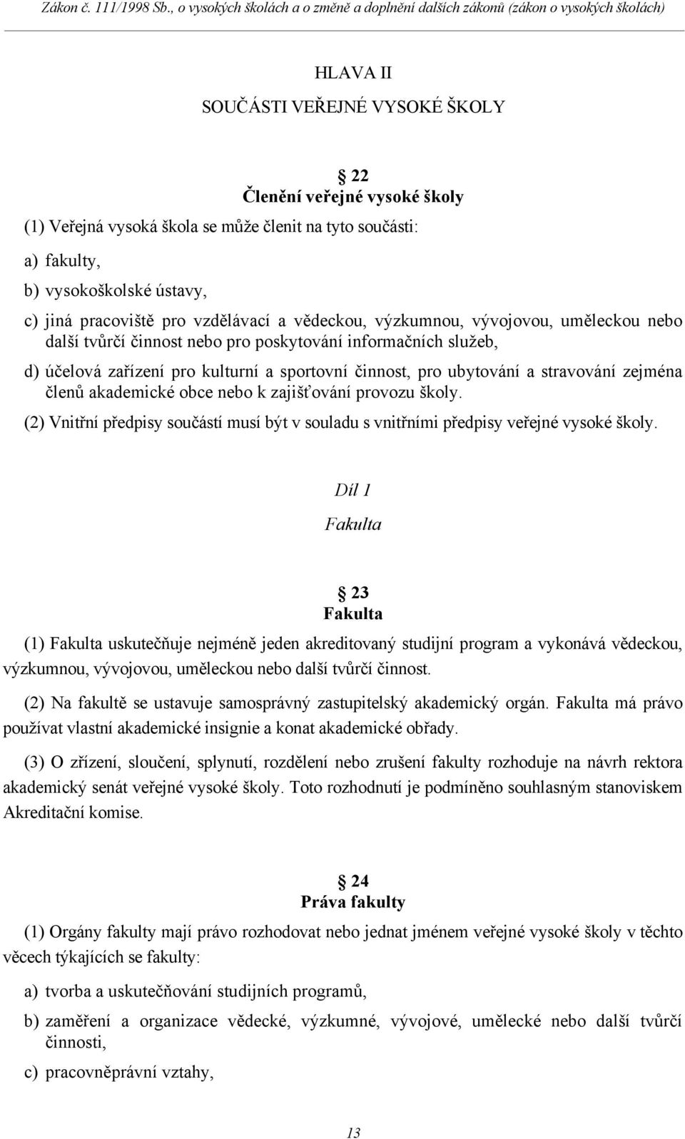 zejména členů akademické obce nebo k zajišťování provozu školy. (2) Vnitřní předpisy součástí musí být v souladu s vnitřními předpisy veřejné vysoké školy.