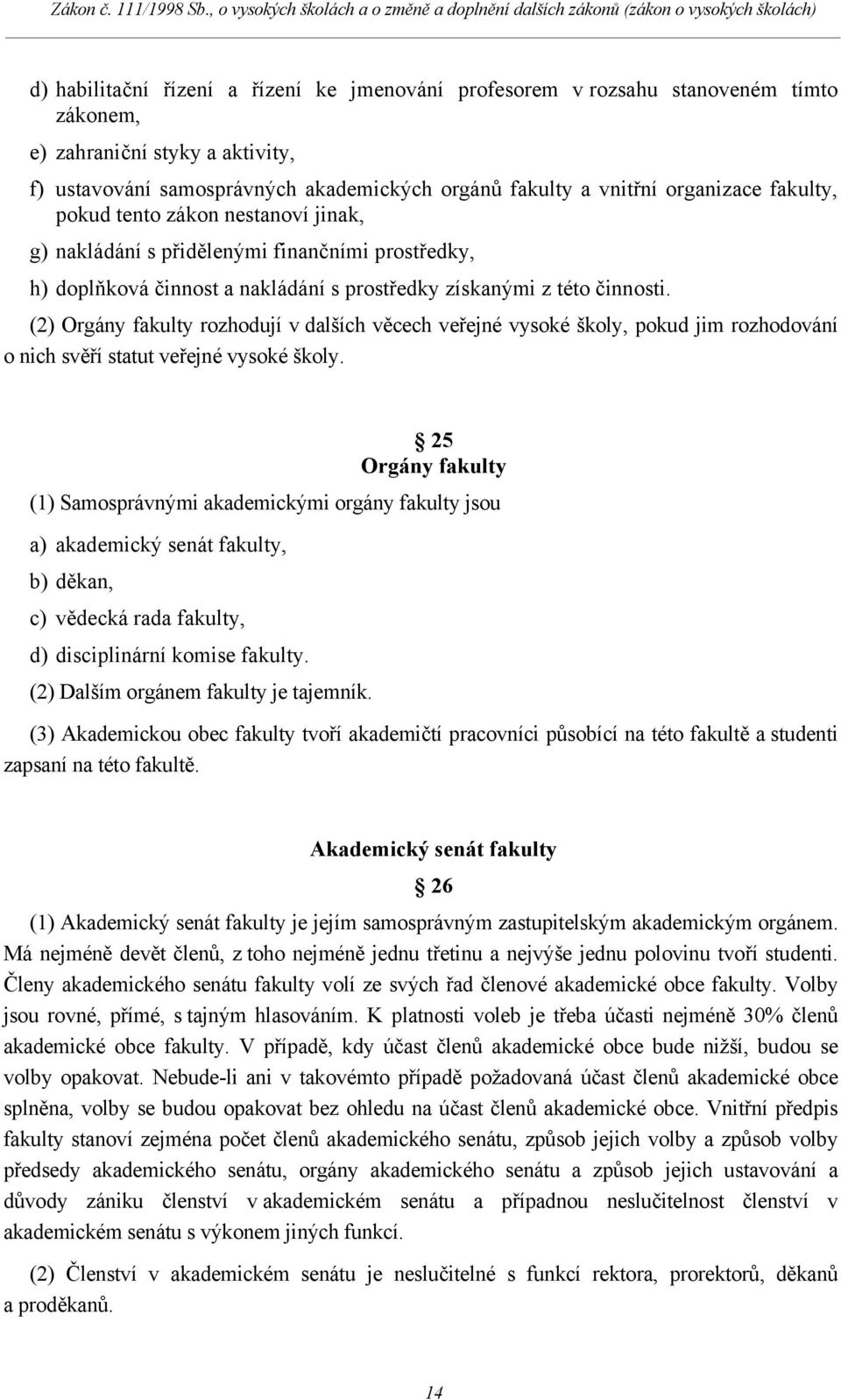 (2) Orgány fakulty rozhodují v dalších věcech veřejné vysoké školy, pokud jim rozhodování o nich svěří statut veřejné vysoké školy.
