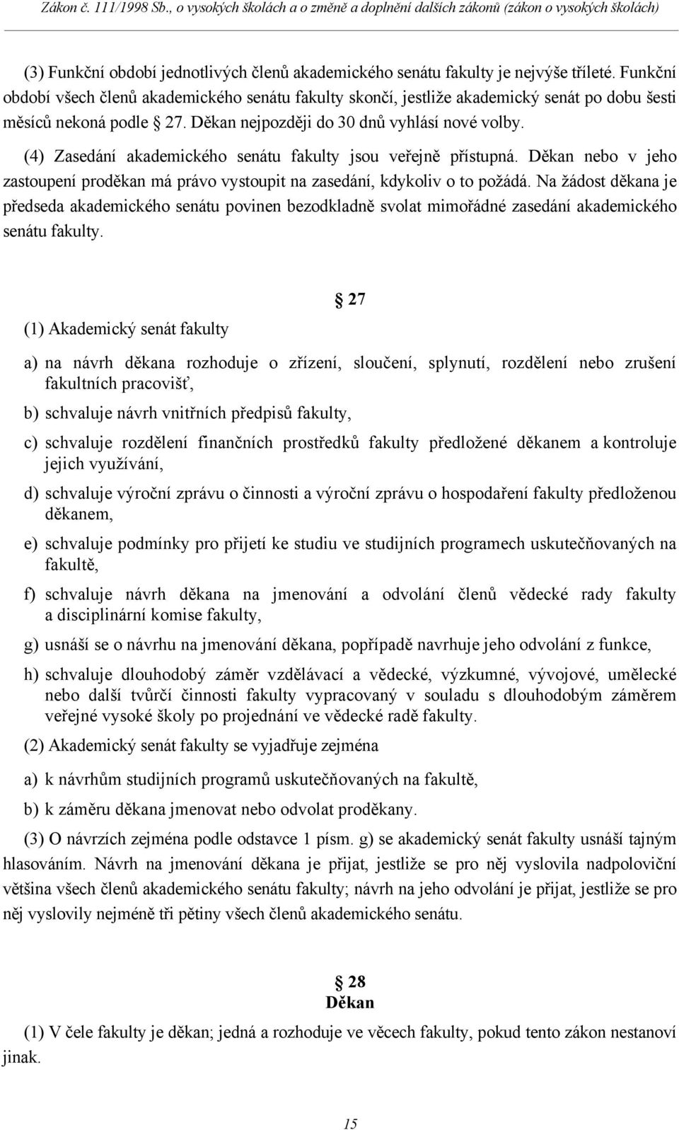 (4) Zasedání akademického senátu fakulty jsou veřejně přístupná. Děkan nebo v jeho zastoupení proděkan má právo vystoupit na zasedání, kdykoliv o to požádá.