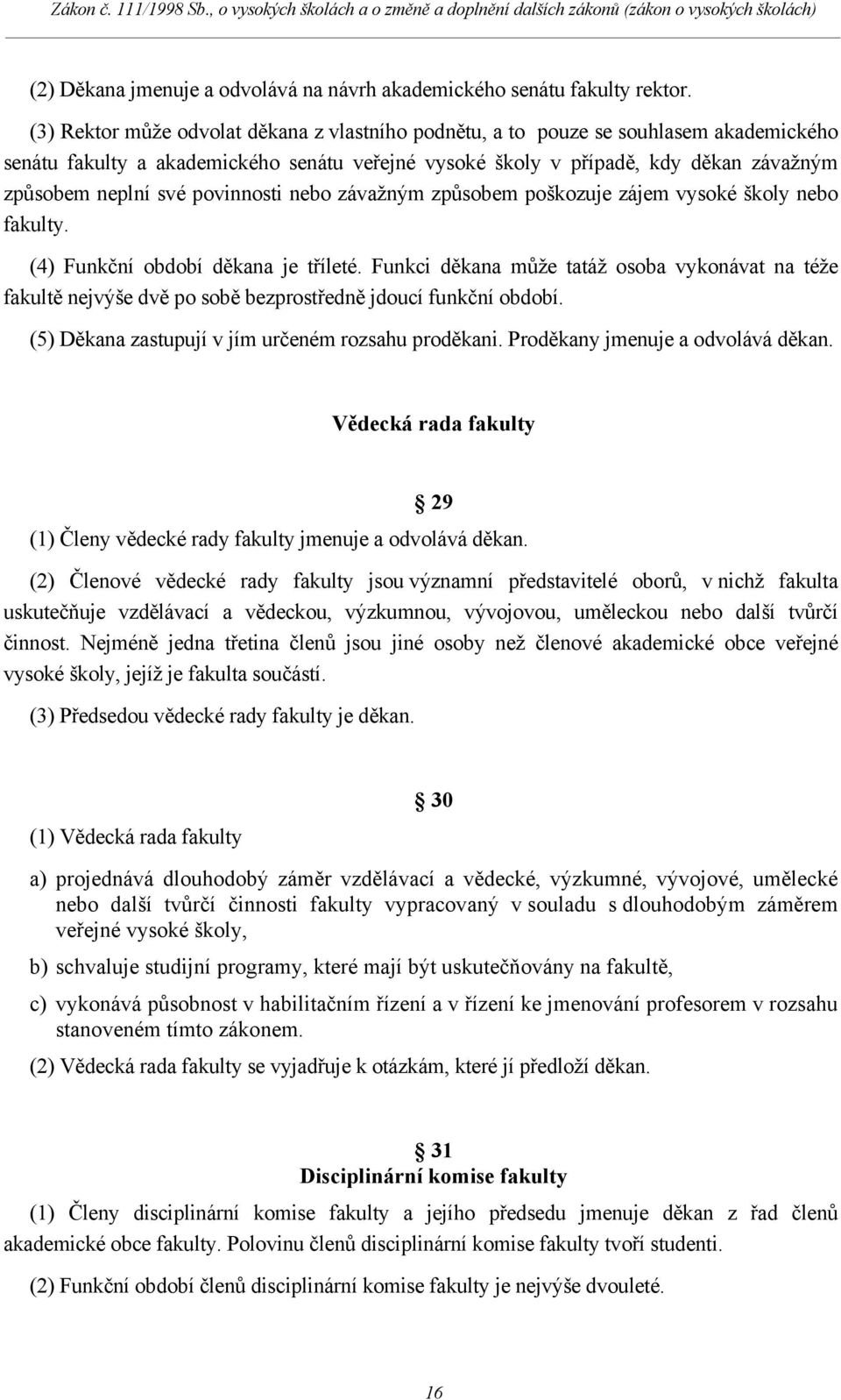 povinnosti nebo závažným způsobem poškozuje zájem vysoké školy nebo fakulty. (4) Funkční období děkana je tříleté.