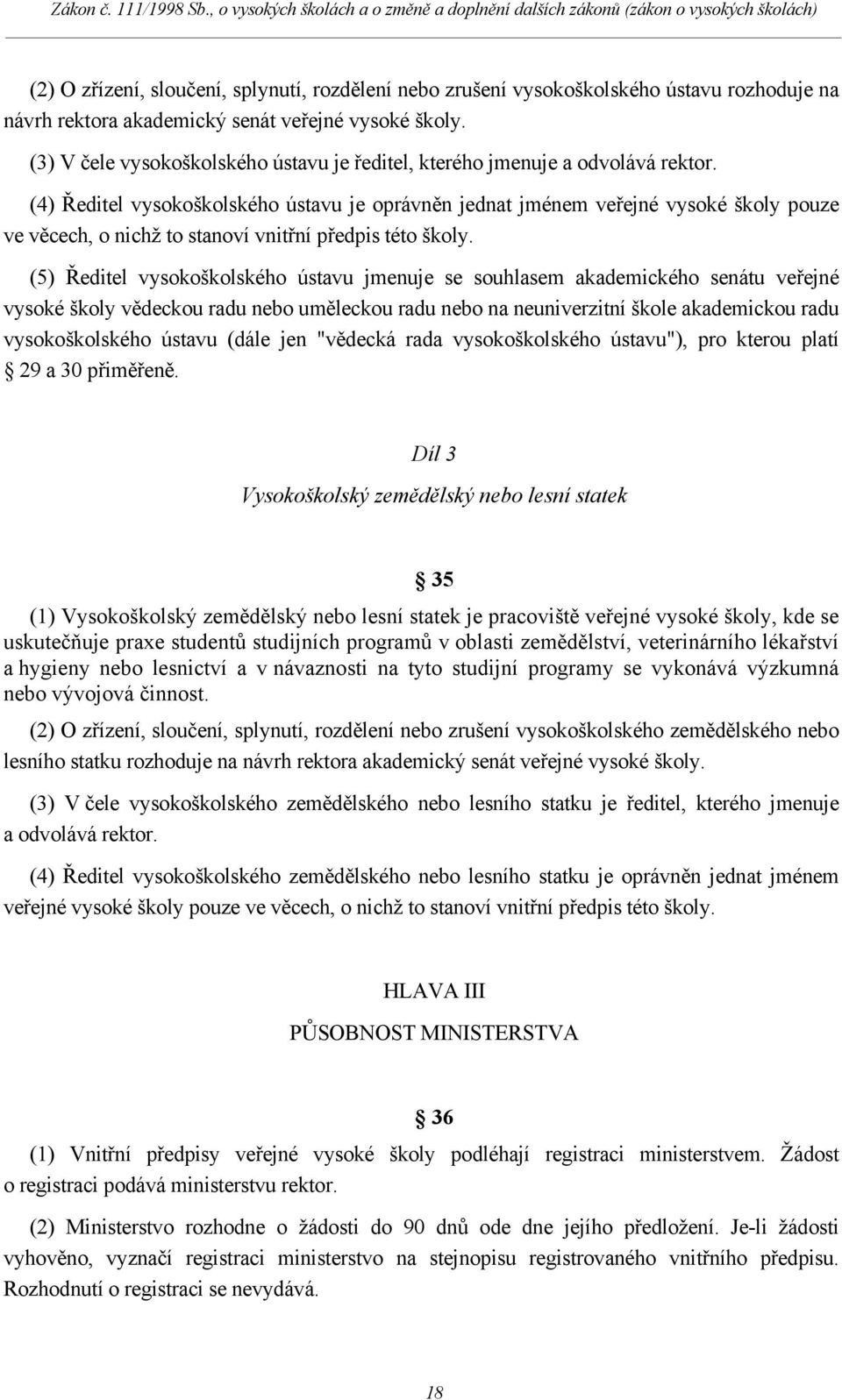 (4) Ředitel vysokoškolského ústavu je oprávněn jednat jménem veřejné vysoké školy pouze ve věcech, o nichž to stanoví vnitřní předpis této školy.