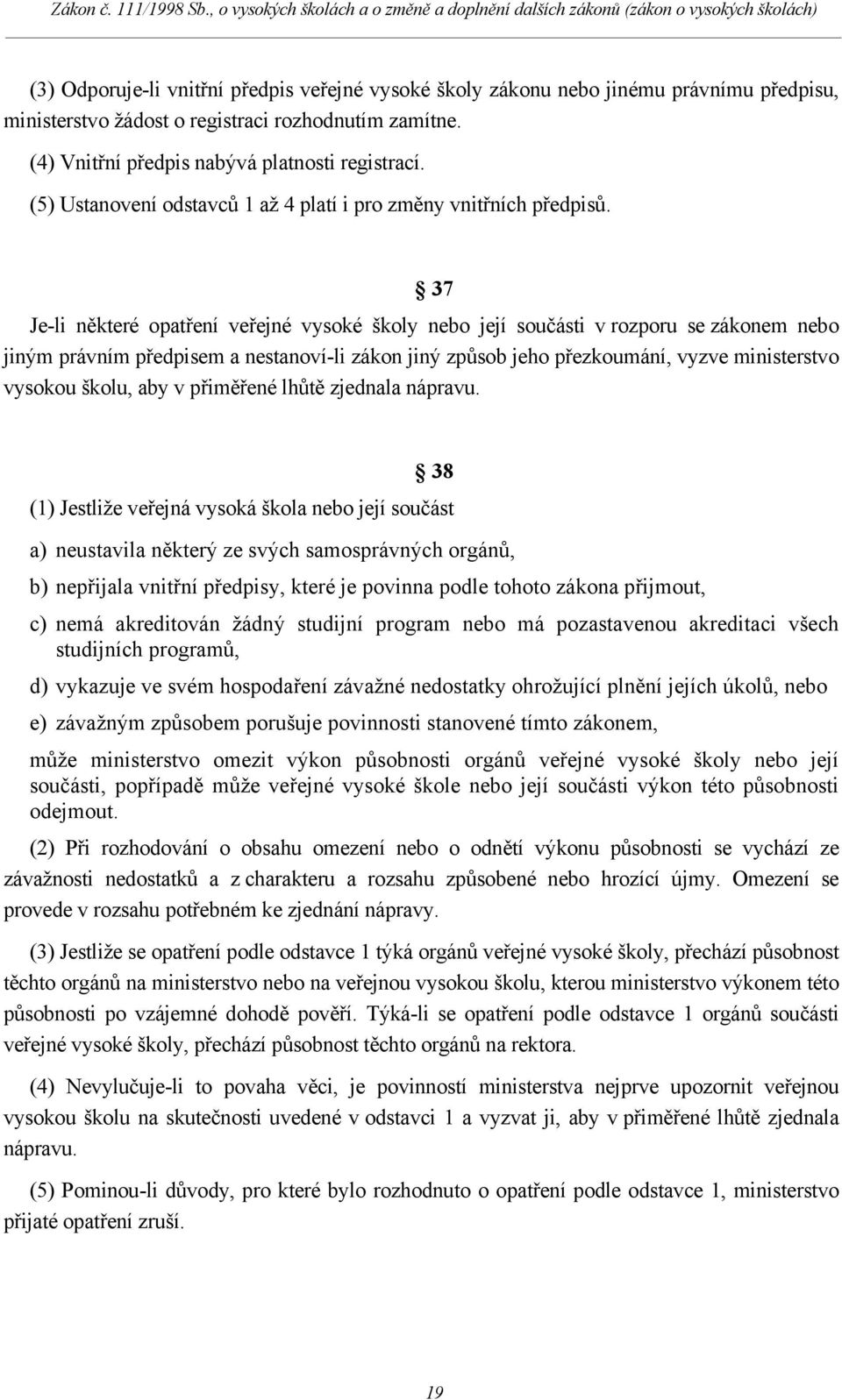 37 Je-li některé opatření veřejné vysoké školy nebo její součásti v rozporu se zákonem nebo jiným právním předpisem a nestanoví-li zákon jiný způsob jeho přezkoumání, vyzve ministerstvo vysokou