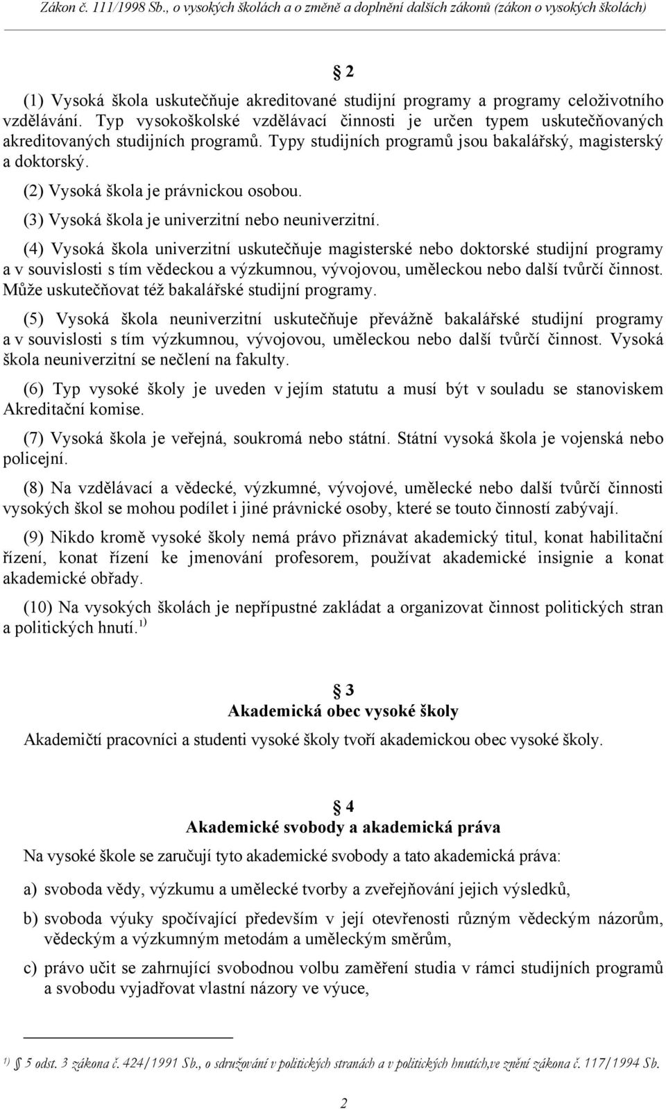 (2) Vysoká škola je právnickou osobou. (3) Vysoká škola je univerzitní nebo neuniverzitní.