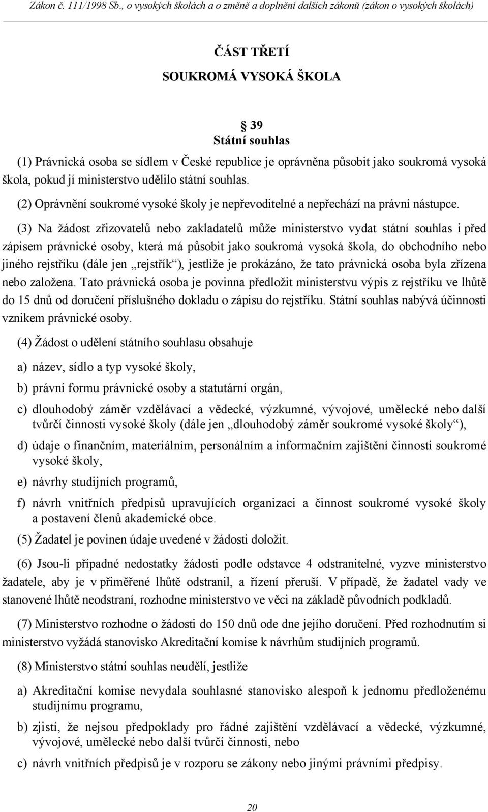 (3) Na žádost zřizovatelů nebo zakladatelů může ministerstvo vydat státní souhlas i před zápisem právnické osoby, která má působit jako soukromá vysoká škola, do obchodního nebo jiného rejstříku