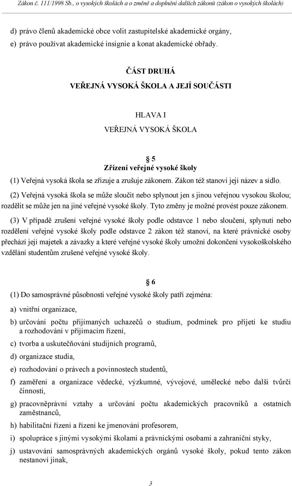 (2) Veřejná vysoká škola se může sloučit nebo splynout jen s jinou veřejnou vysokou školou; rozdělit se může jen na jiné veřejné vysoké školy. Tyto změny je možné provést pouze zákonem.
