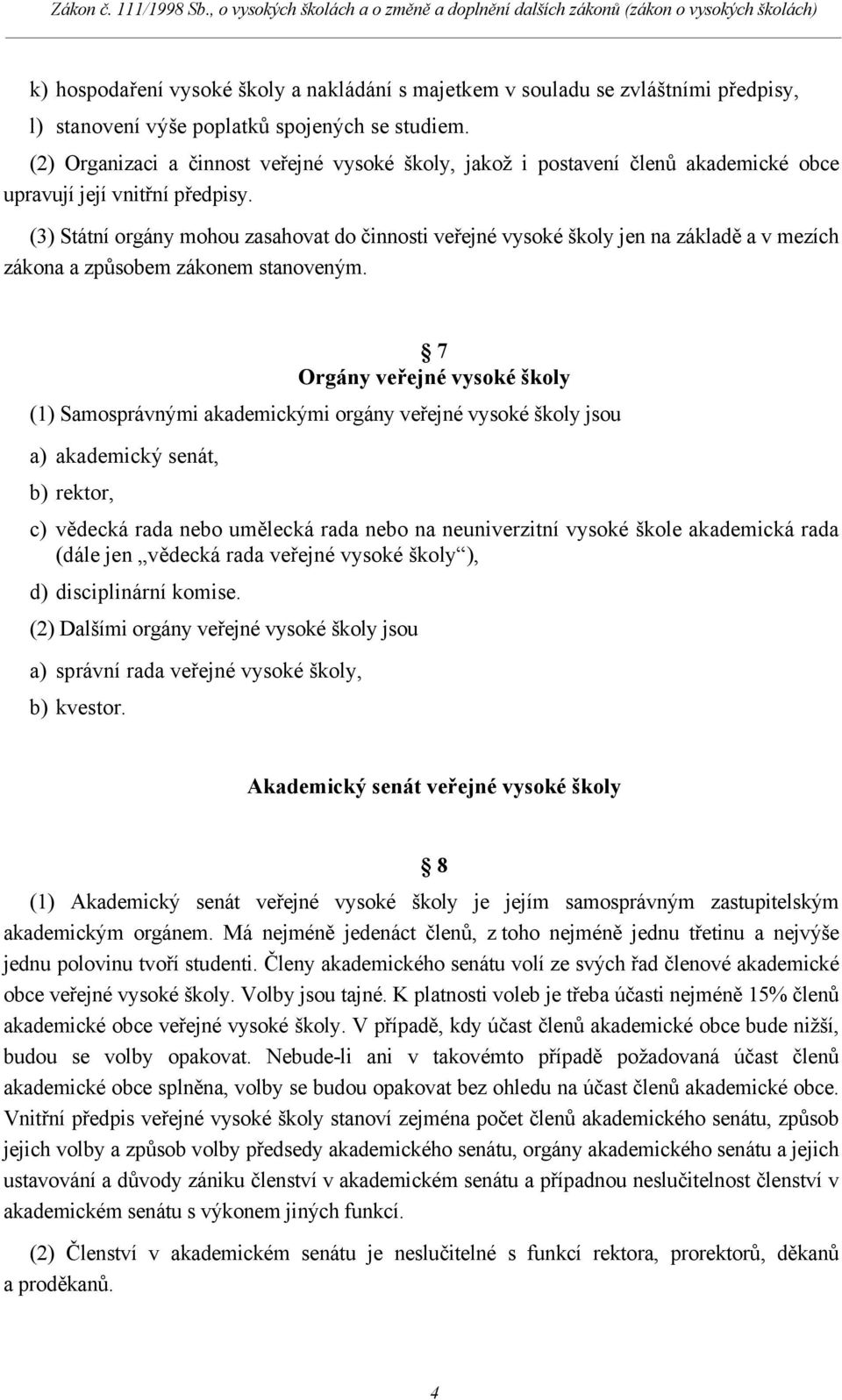 (3) Státní orgány mohou zasahovat do činnosti veřejné vysoké školy jen na základě a v mezích zákona a způsobem zákonem stanoveným.