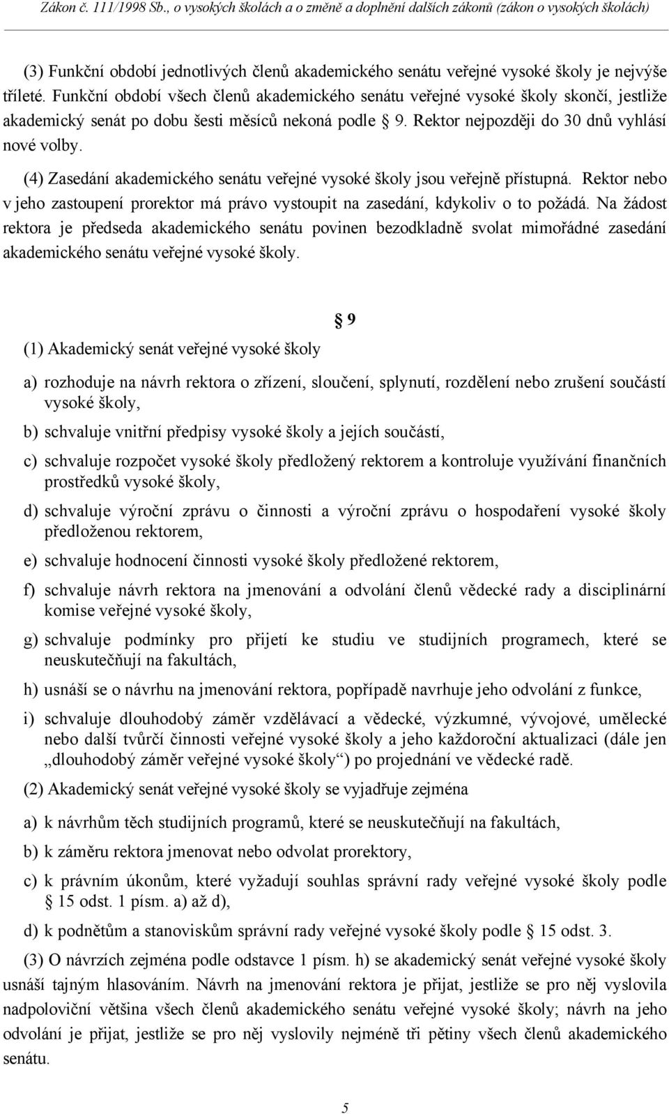 (4) Zasedání akademického senátu veřejné vysoké školy jsou veřejně přístupná. Rektor nebo v jeho zastoupení prorektor má právo vystoupit na zasedání, kdykoliv o to požádá.
