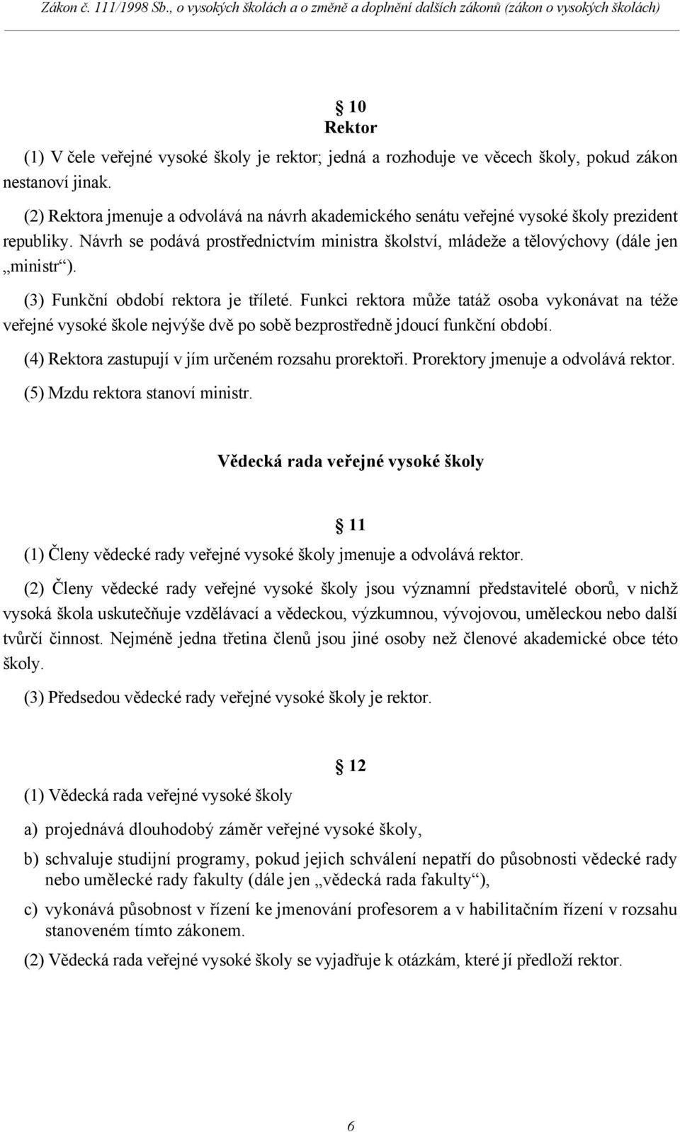 (3) Funkční období rektora je tříleté. Funkci rektora může tatáž osoba vykonávat na téže veřejné vysoké škole nejvýše dvě po sobě bezprostředně jdoucí funkční období.