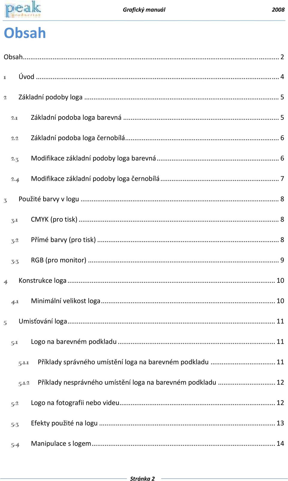 .. 8 3.3 RGB (pro monitor)... 9 4 Konstrukce loga... 10 4.1 Minimální velikost loga... 10 5 Umisťování loga... 11 5.1 Logo na barevném podkladu... 11 5.1.1 Příklady správného umístění loga na barevném podkladu.