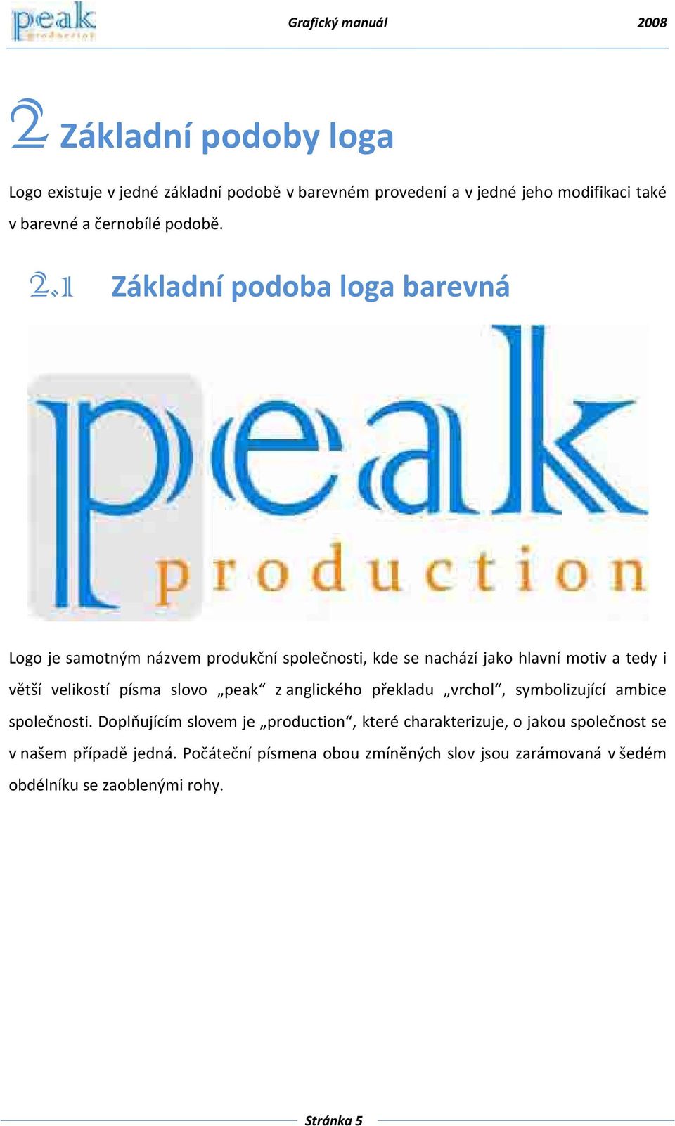 1 Základní podoba loga barevná Logo je samotným názvem produkční společnosti, kde se nachází jako hlavní motiv a tedy i větší velikostí