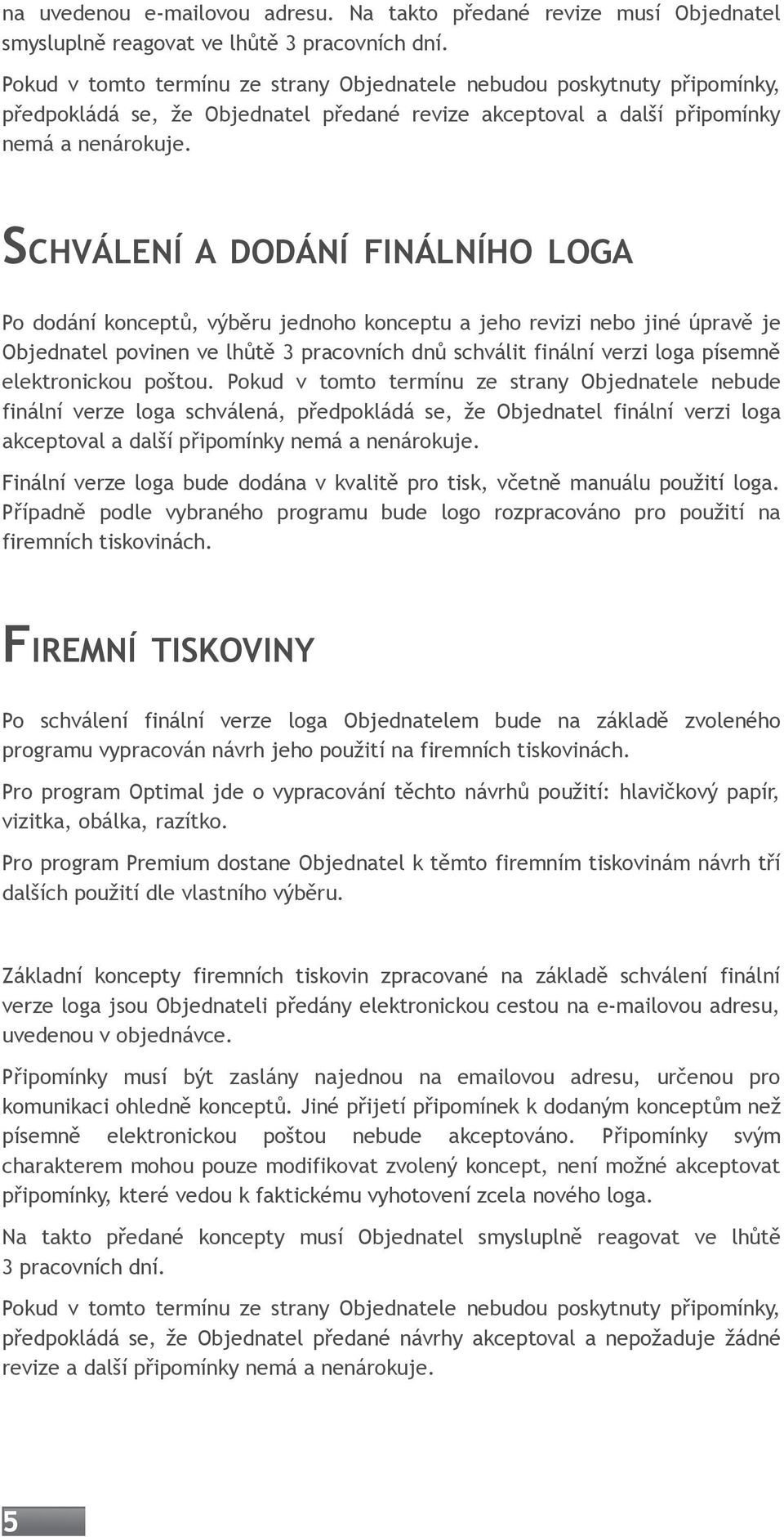 SCHVÁLENÍ A DODÁNÍ FINÁLNÍHO LOGA Po dodání konceptů, výběru jednoho konceptu a jeho revizi nebo jiné úpravě je Objednatel povinen ve lhůtě 3 pracovních dnů schválit finální verzi loga písemně