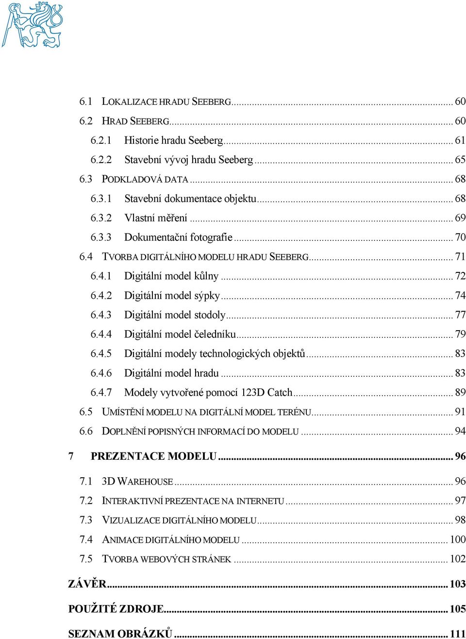 .. 77 6.4.4 Digitální model čeledníku... 79 6.4.5 Digitální modely technologických objektů... 83 6.4.6 Digitální model hradu... 83 6.4.7 Modely vytvořené pomocí 123D Catch... 89 6.