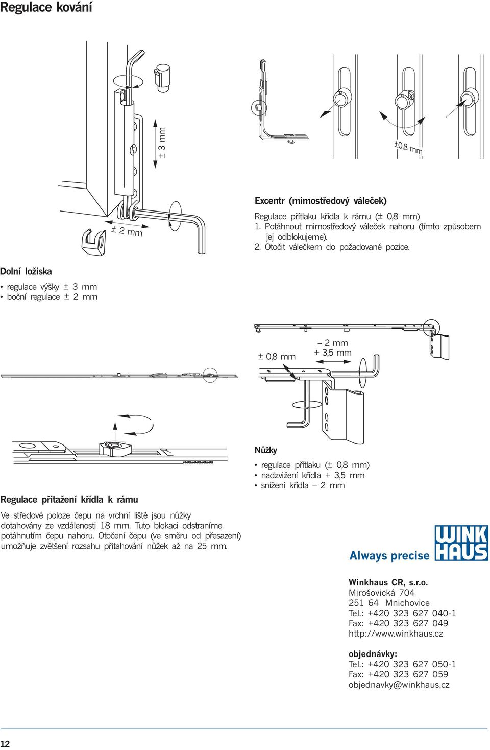 Dolní ložiska regulace výšky ± 3 mm boèní regulace ± mm ± 0,8 mm mm + 3,5 mm Regulace pøitažení køídla k rámu Ve støedové poloze èepu na vrchní lištì jsou nùžky dotahovány ze vzdálenosti 8 mm.