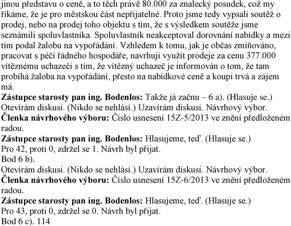 Spoluvlastník neakceptoval dorovnání nabídky a mezi tím podal žalobu na vypořádání. Vzhledem k tomu, jak je občas zmiňováno, pracovat s péčí řádného hospodáře, navrhuji využít prodeje za cenu 377.