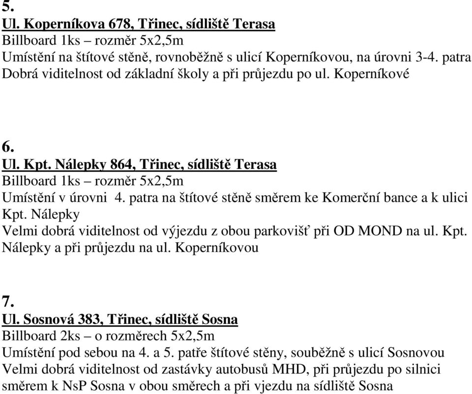 patra na štítové stěně směrem ke Komerční bance a k ulici Kpt. Nálepky Velmi dobrá viditelnost od výjezdu z obou parkovišť při OD MOND na ul. Kpt. Nálepky a při průjezdu na ul. Koperníkovou 7. Ul.