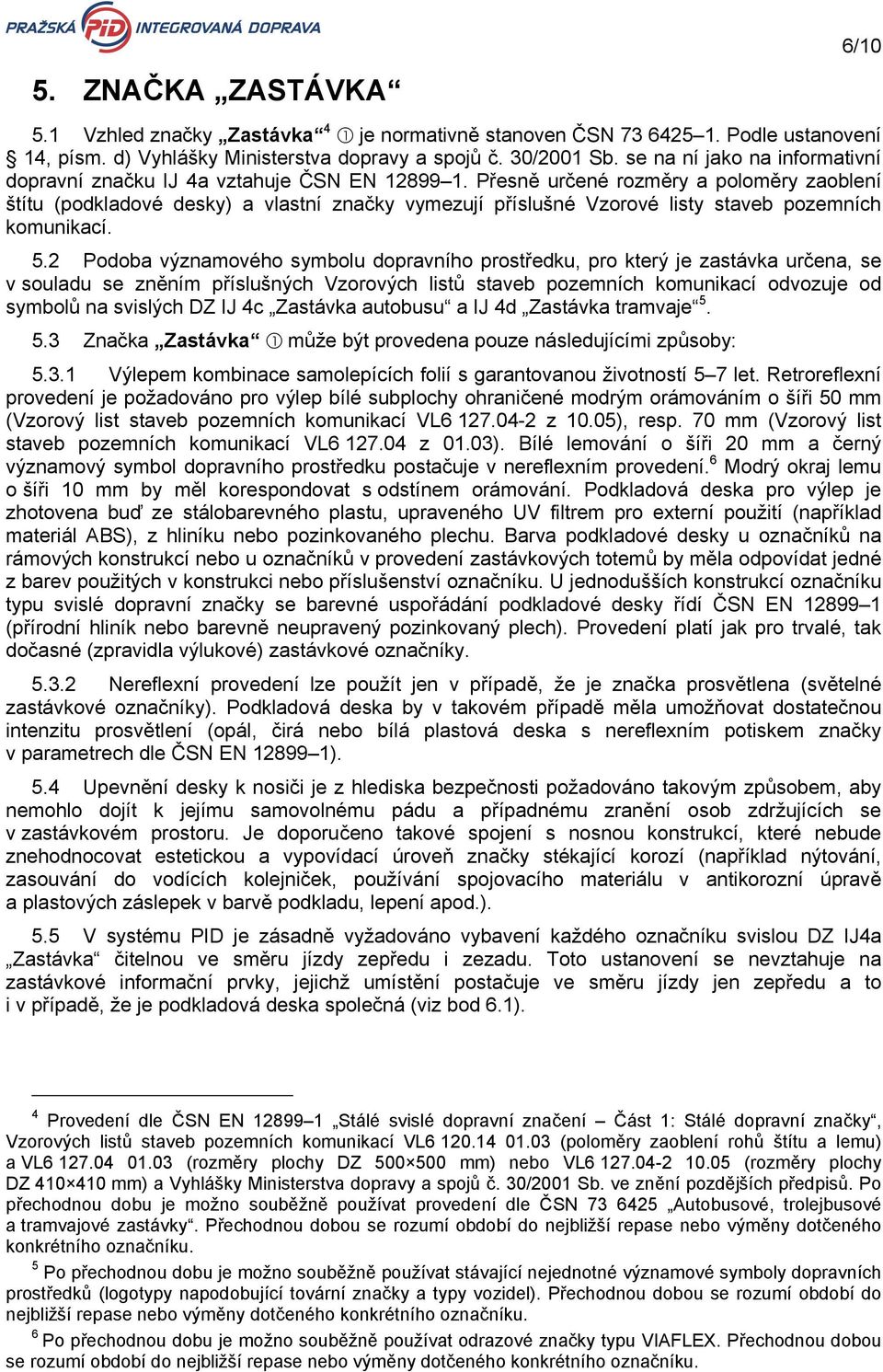 Přesně určené rozměry a poloměry zaoblení štítu (podkladové desky) a vlastní značky vymezují příslušné Vzorové listy staveb pozemních komunikací. 5.