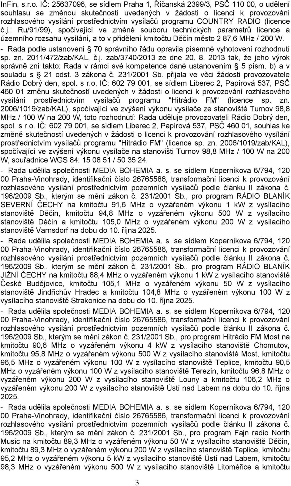 programu COUNTRY RADIO (licence č.j.: Ru/91/99), spočívající ve změně souboru technických parametrů licence a územního rozsahu vysílání, a to v přidělení kmitočtu Děčín město 2 87,6 MHz / 200 W.
