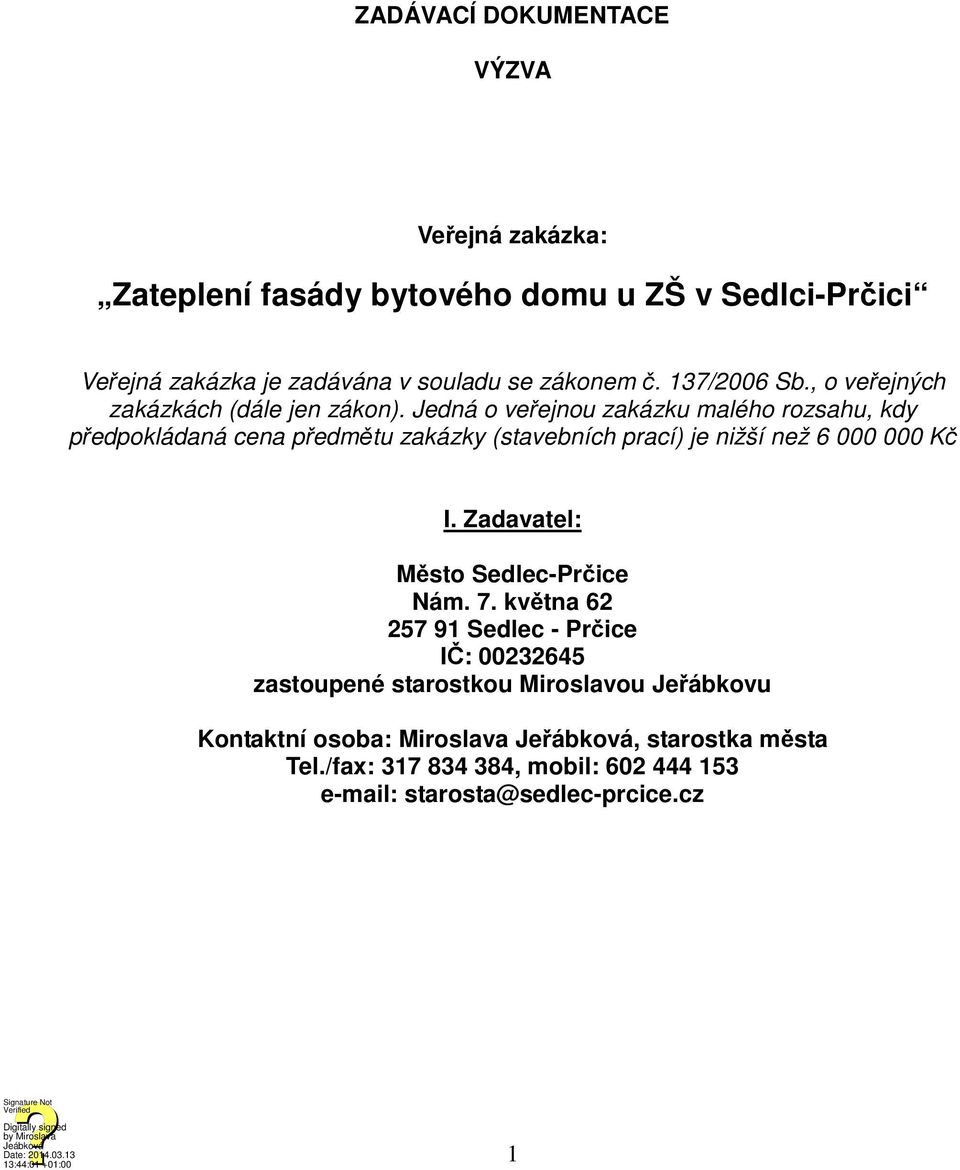 Jedná o veřejnou zakázku malého rozsahu, kdy předpokládaná cena předmětu zakázky (stavebních prací) je nižší než 6 000 000 Kč I.