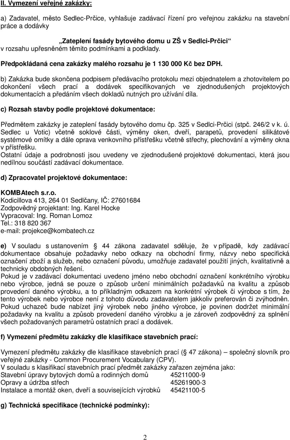 b) Zakázka bude skončena podpisem předávacího protokolu mezi objednatelem a zhotovitelem po dokončení všech prací a dodávek specifikovaných ve zjednodušených projektových dokumentacích a předáním