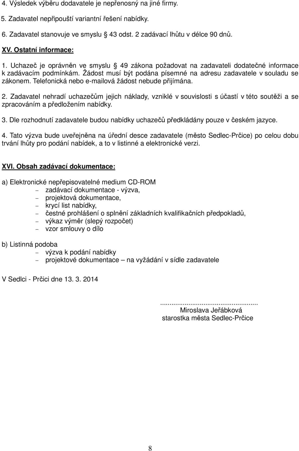 Žádost musí být podána písemné na adresu zadavatele v souladu se zákonem. Telefonická nebo e-mailová žádost nebude přijímána. 2.