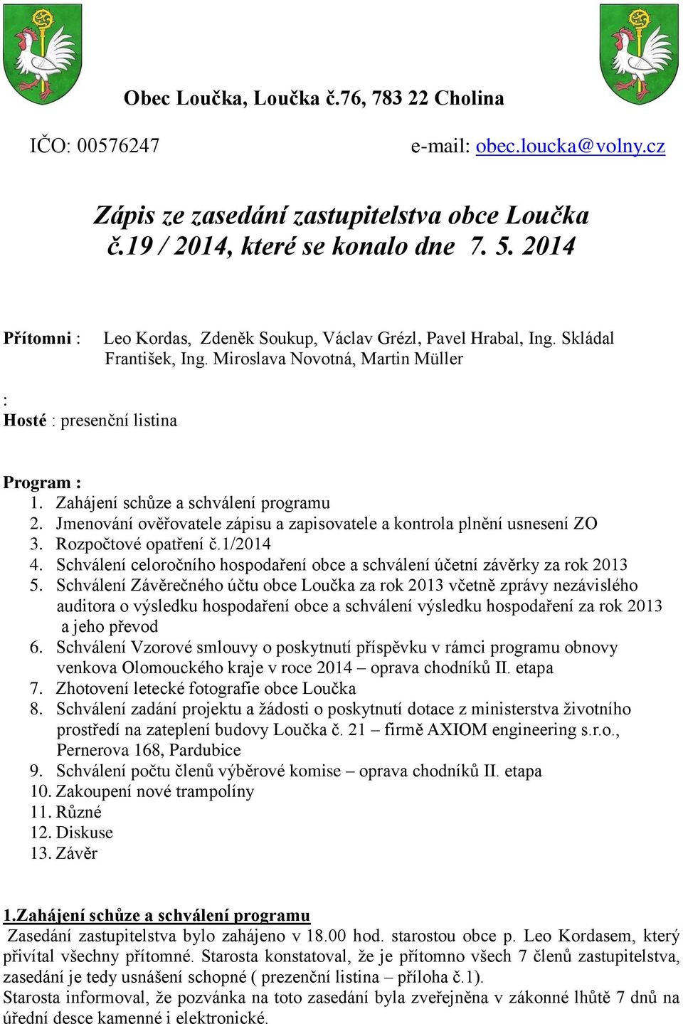 Zahájení schůze a schválení programu 2. Jmenování ověřovatele zápisu a zapisovatele a kontrola plnění usnesení ZO 3. Rozpočtové opatření č.1/2014 4.