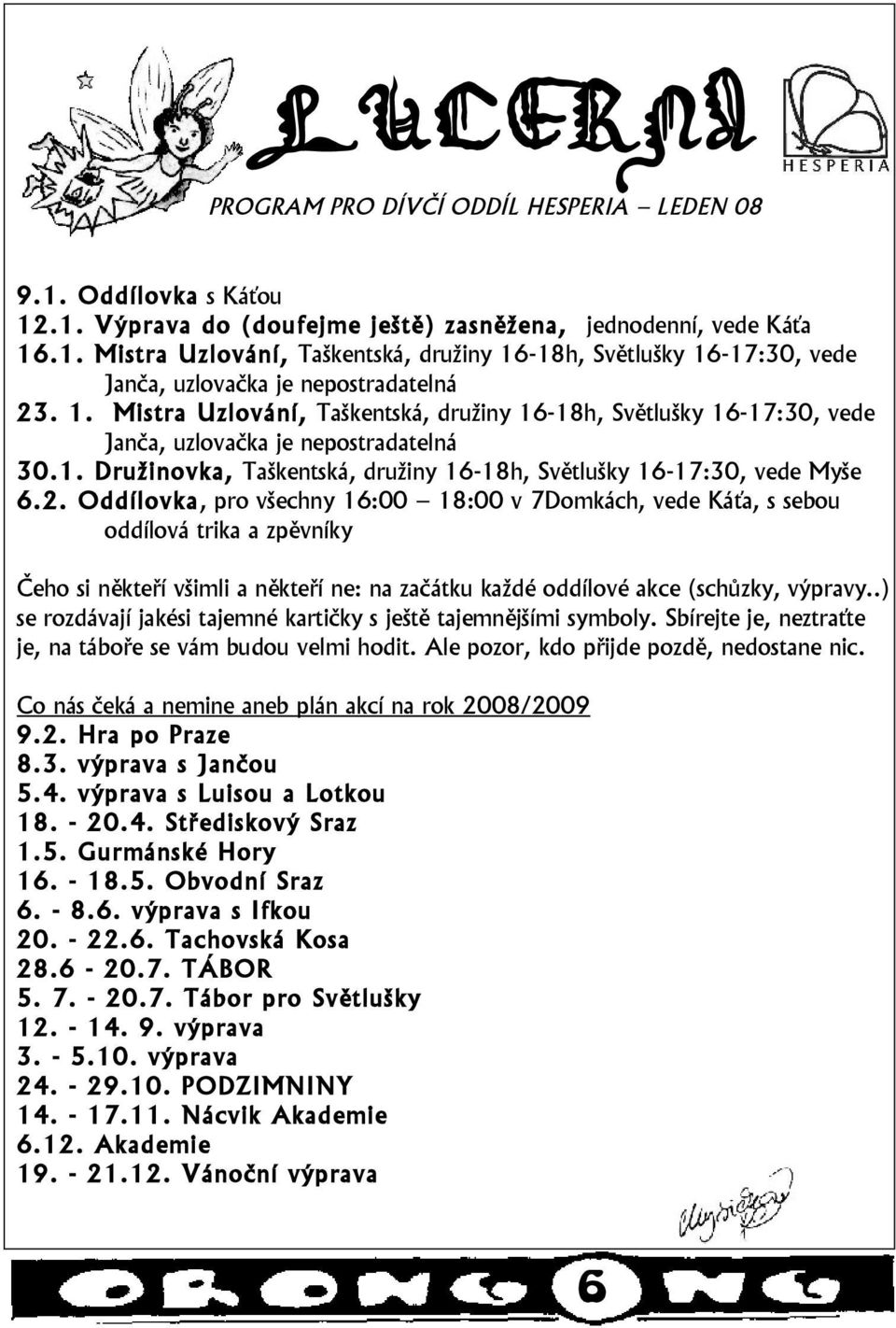 Oddílovka, pro všechny 16:00 18:00 v 7Domkách, vede Káťa, s sebou oddílová trika a zpěvníky Čeho si někteří všimli a někteří ne: na začátku každé oddílové akce (schůzky, výpravy.