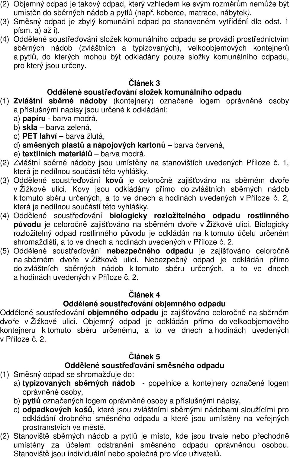 (4) Oddělené soustřeďování složek komunálního odpadu se provádí prostřednictvím sběrných nádob (zvláštních a typizovaných), velkoobjemových kontejnerů a pytlů, do kterých mohou být odkládány pouze