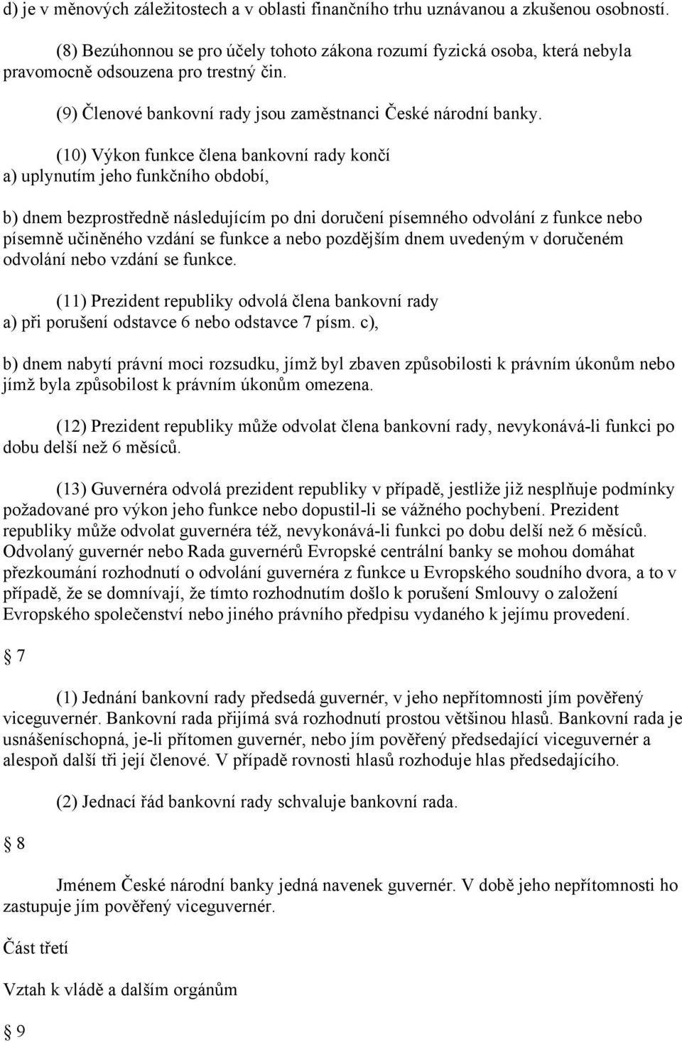 (10) Výkon funkce člena bankovní rady končí a) uplynutím jeho funkčního období, b) dnem bezprostředně následujícím po dni doručení písemného odvolání z funkce nebo písemně učiněného vzdání se funkce