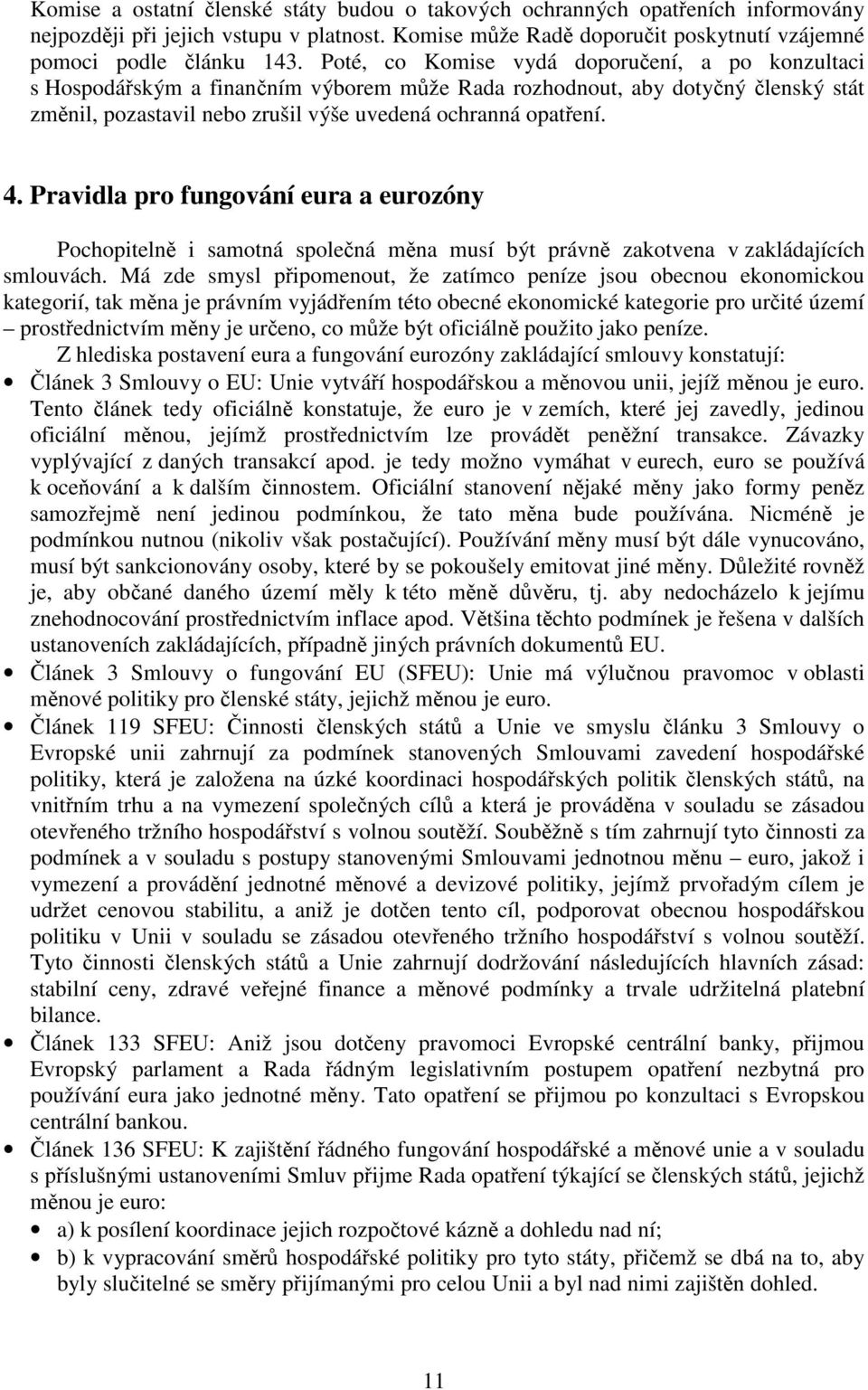 Pravidla pro fungování eura a eurozóny Pochopitelně i samotná společná měna musí být právně zakotvena v zakládajících smlouvách.