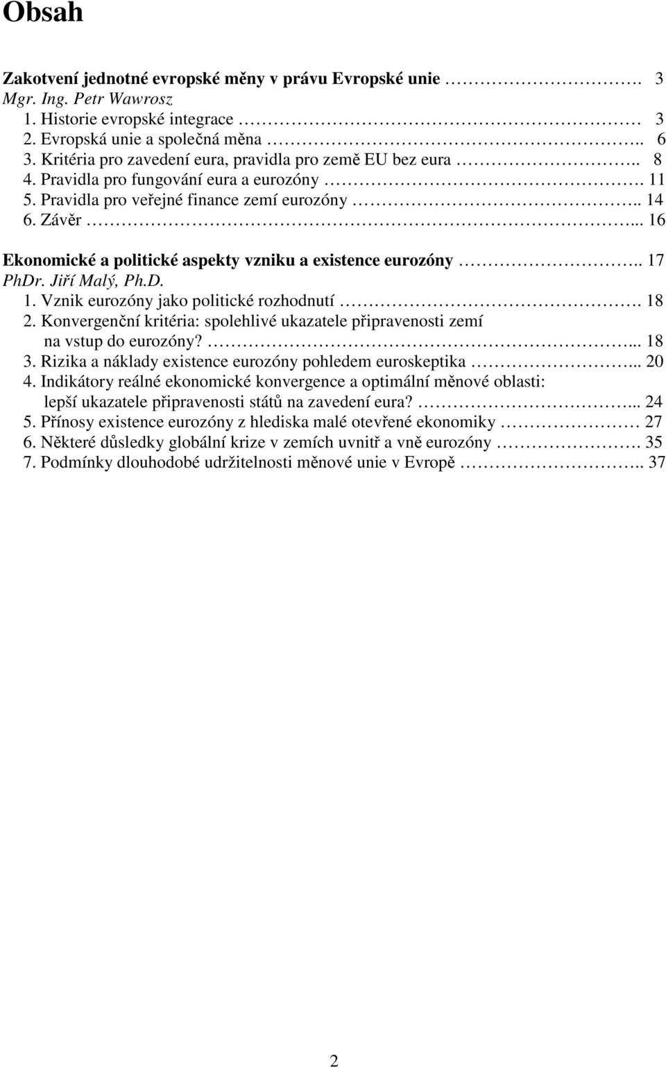 .. 16 Ekonomické a politické aspekty vzniku a existence eurozóny.. 17 PhDr. Jiří Malý, Ph.D. 1. Vznik eurozóny jako politické rozhodnutí. 18 2.