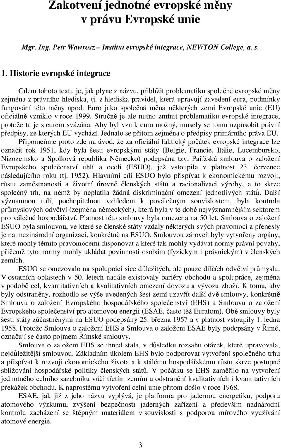 z hlediska pravidel, která upravují zavedení eura, podmínky fungování této měny apod. Euro jako společná měna některých zemí Evropské unie (EU) oficiálně vzniklo v roce 1999.