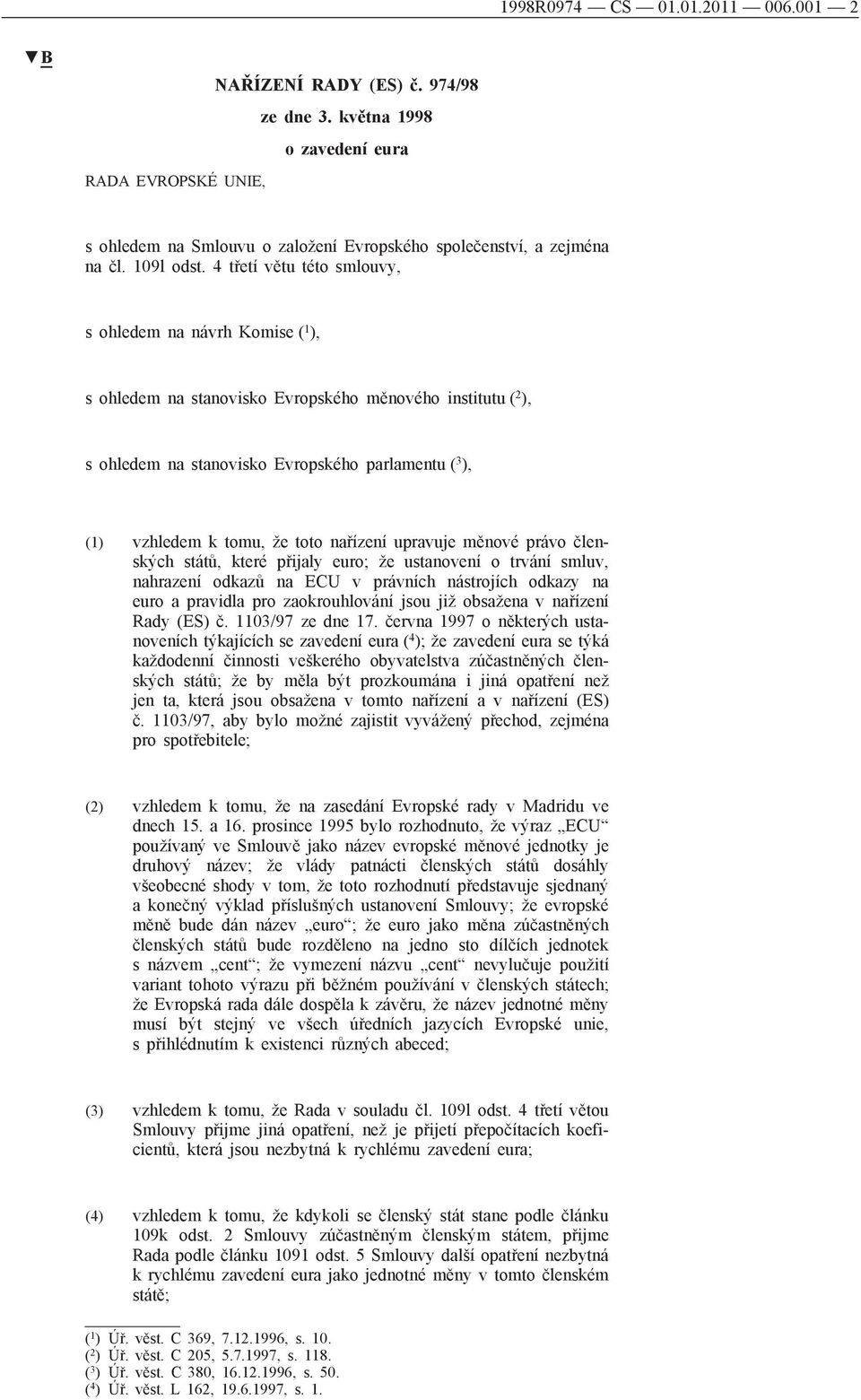 4 třetí větu této smlouvy, s ohledem na návrh Komise ( 1 ), s ohledem na stanovisko Evropského měnového institutu ( 2 ), s ohledem na stanovisko Evropského parlamentu ( 3 ), (1) vzhledem k tomu, že