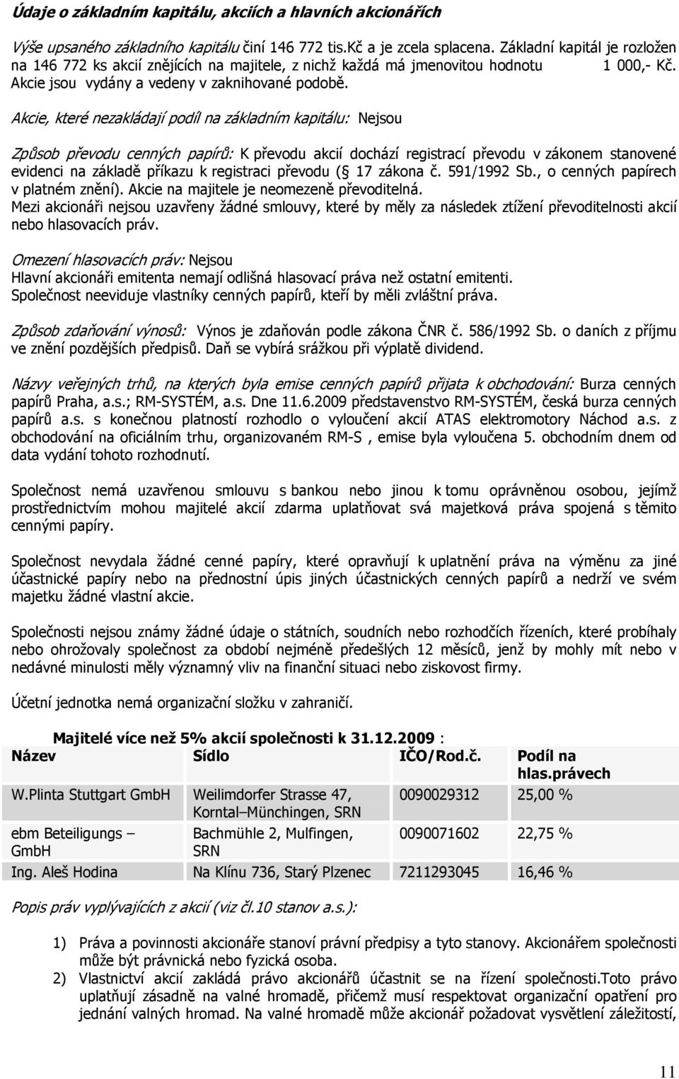 Akcie, které nezakládají podíl na základním kapitálu: Nejsou Způsob převodu cenných papírů: K převodu akcií dochází registrací převodu v zákonem stanovené evidenci na základě příkazu k registraci