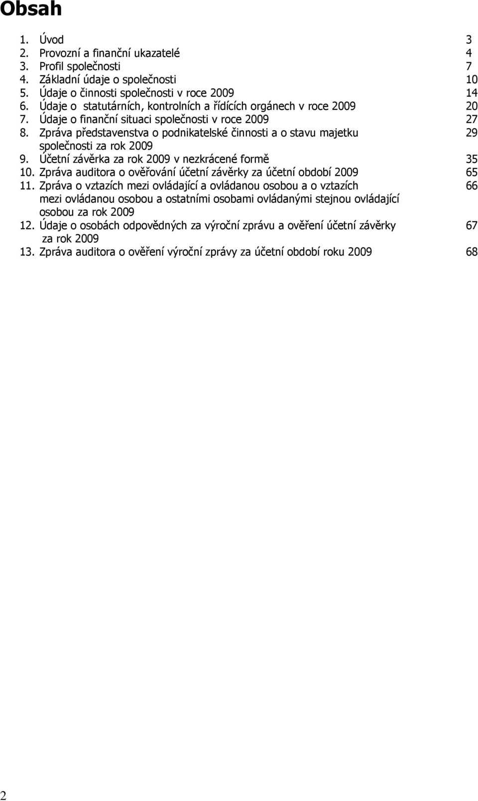 Zpráva představenstva o podnikatelské činnosti a o stavu majetku 29 společnosti za rok 2009 9. Účetní závěrka za rok 2009 v nezkrácené formě 35 10.