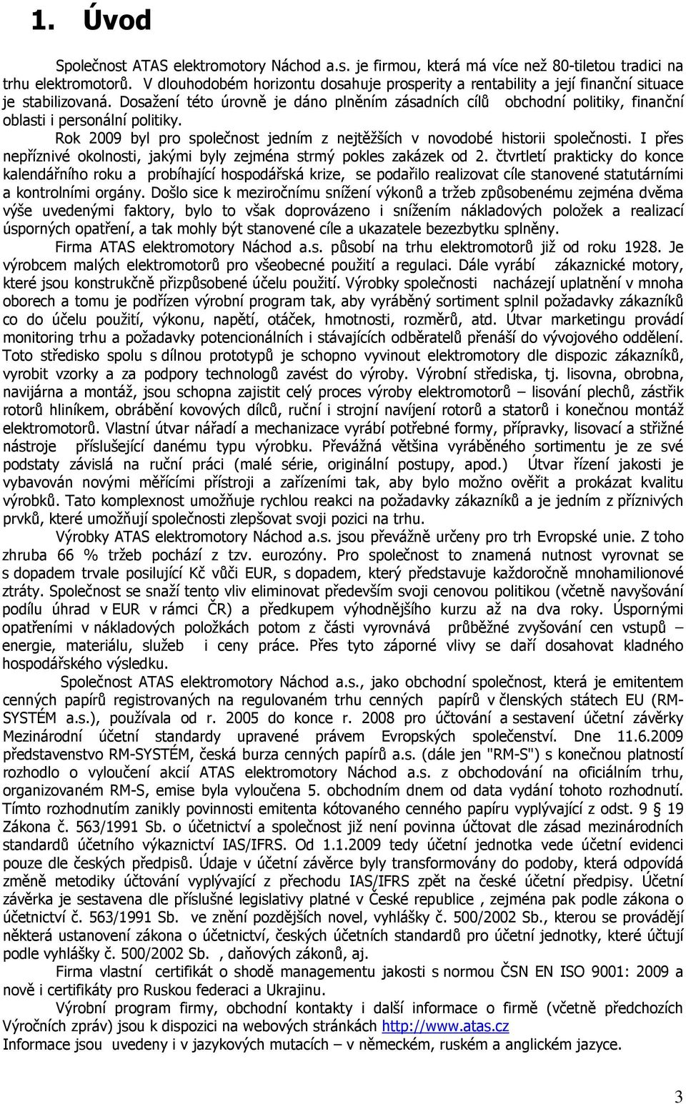 Dosažení této úrovně je dáno plněním zásadních cílů obchodní politiky, finanční oblasti i personální politiky. Rok 2009 byl pro společnost jedním z nejtěžších v novodobé historii společnosti.