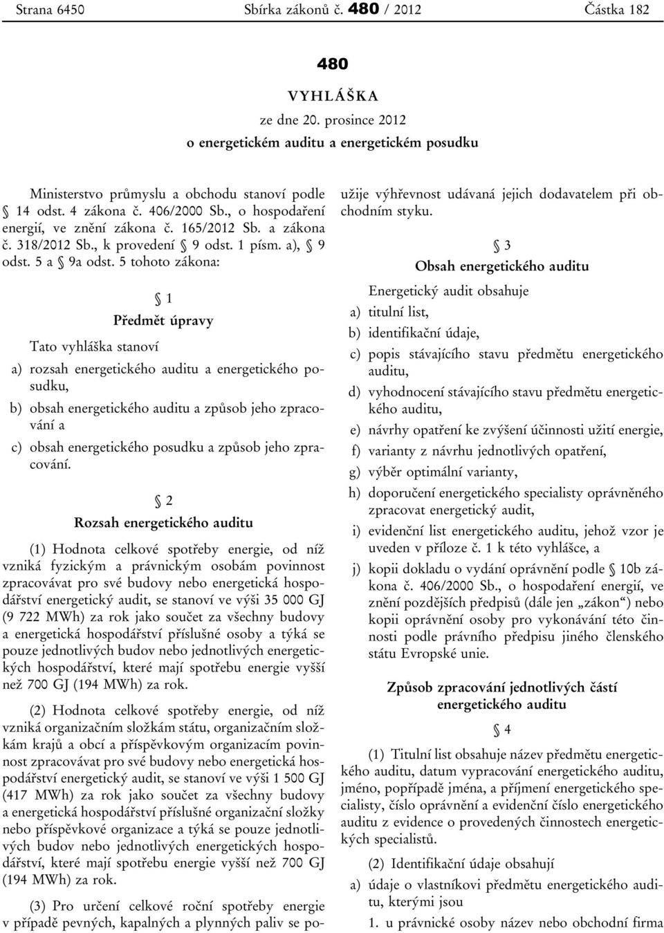 5 tohoto zákona: 1 Předmět úpravy Tato vyhláška stanoví a) rozsah energetického auditu a energetického posudku, b) obsah energetického auditu a způsob jeho zpracování a c) obsah energetického posudku