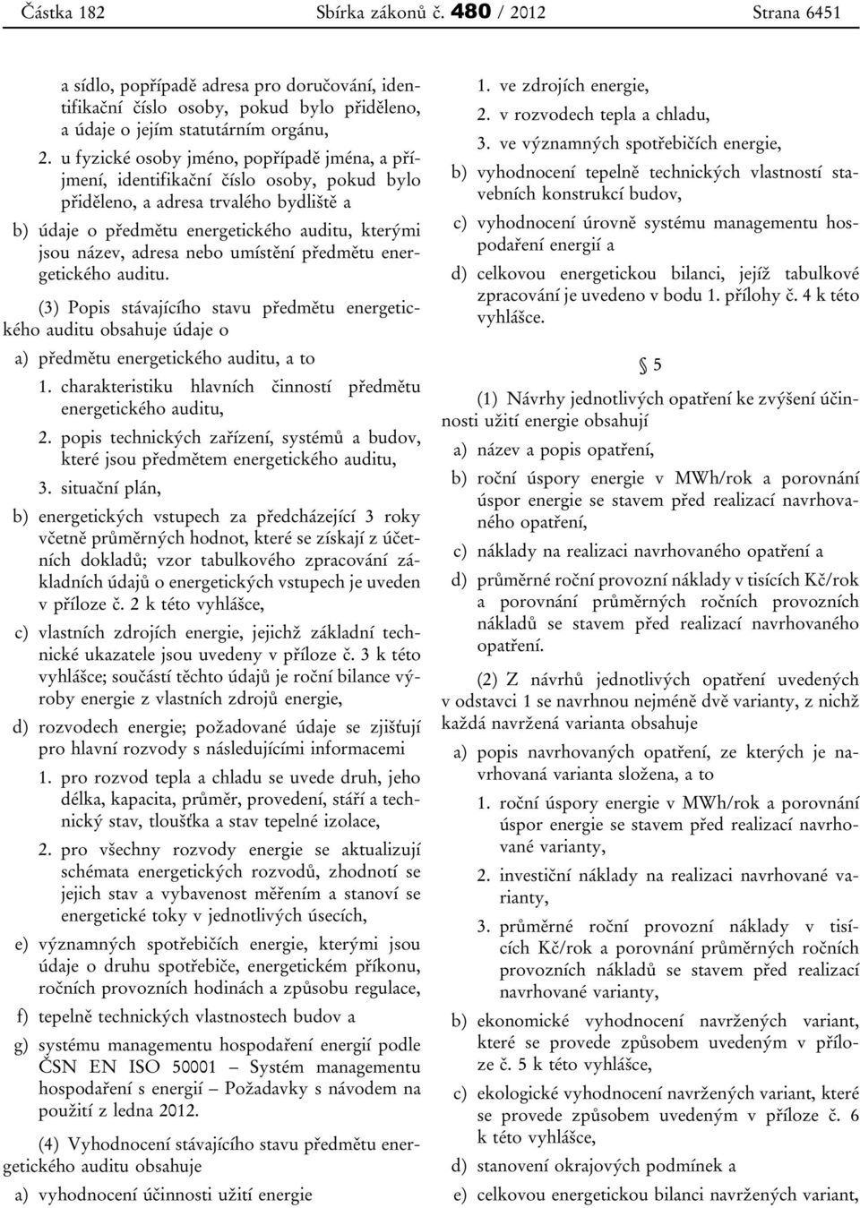 nebo umístění předmětu energetického auditu. (3) Popis stávajícího stavu předmětu energetického auditu obsahuje údaje o a) předmětu energetického auditu, a to 1.